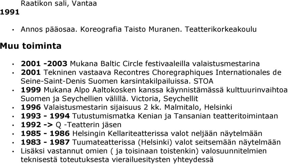 karsintakilpailuissa. STOA 1999 Mukana Alpo Aaltokosken kanssa käynnistämässä kulttuurinvaihtoa Suomen ja Seychellien välillä. Victoria, Seychellit 1996 Valaistusmestarin sijaisuus 2 kk.