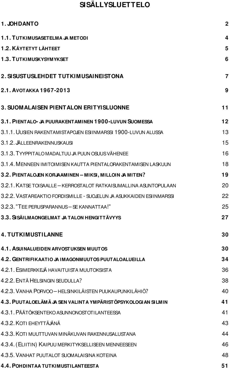 1.4. MENNEEN IMITOIMISEN KAUTTA PIENTALORAKENTAMISEN LASKUUN 18 3.2. PIENTALOJEN KORJAAMINEN MIKSI, MILLOIN JA MITEN 19 3.2.1. KATSE TOISAALLE KERROSTALOT RATKAISUMALLINA ASUNTOPULAAN 20 3.2.2. VASTAREAKTIO FORDISMILLE - SUOJELUN JA ASUKKAIDEN ESIINMARSSI 22 3.