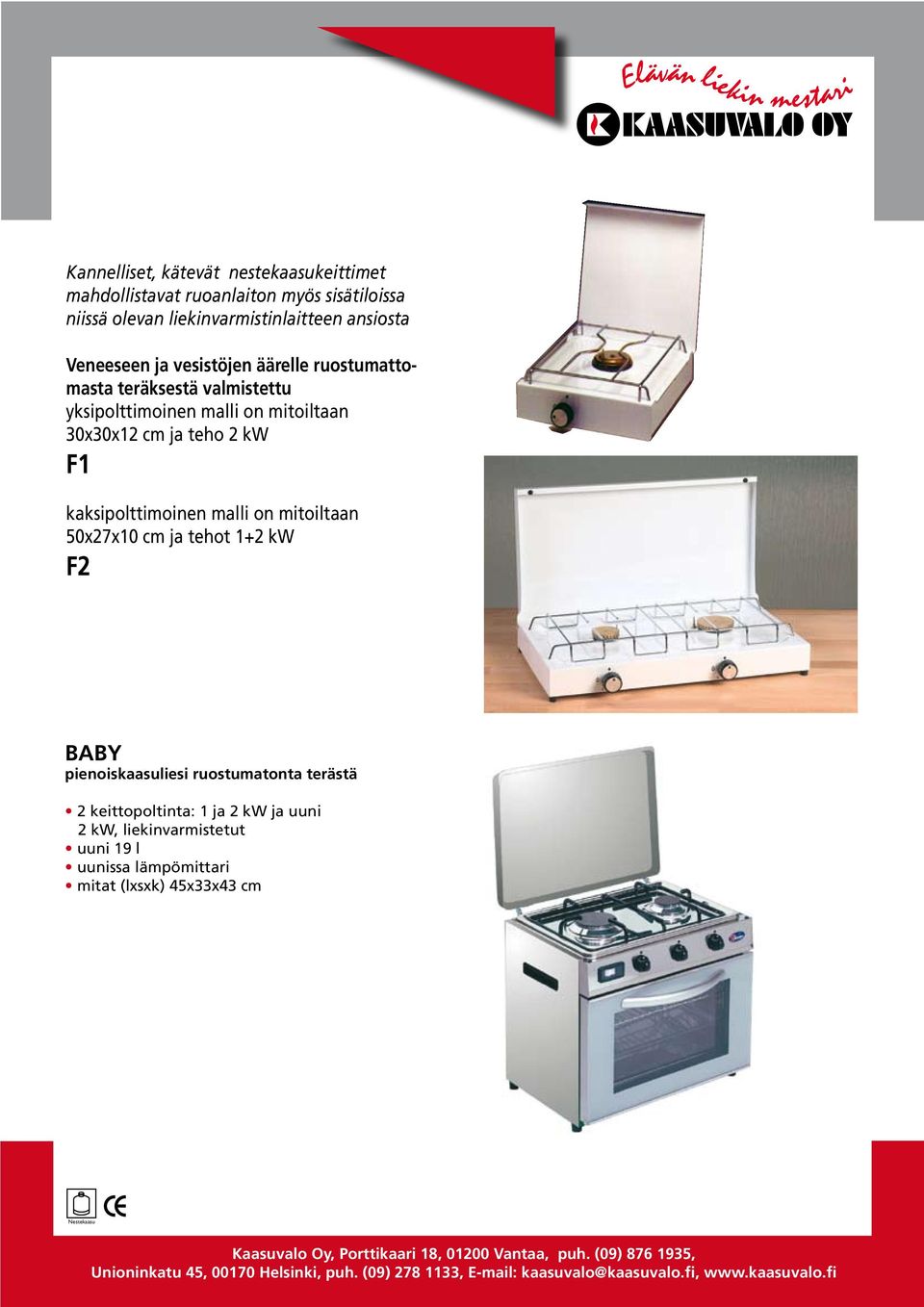 30x30x12 cm ja teho 2 kw F1 kaksipolttimoinen malli on mitoiltaan 50x27x10 cm ja tehot 1+2 kw F2 BABY pienoiskaasuliesi