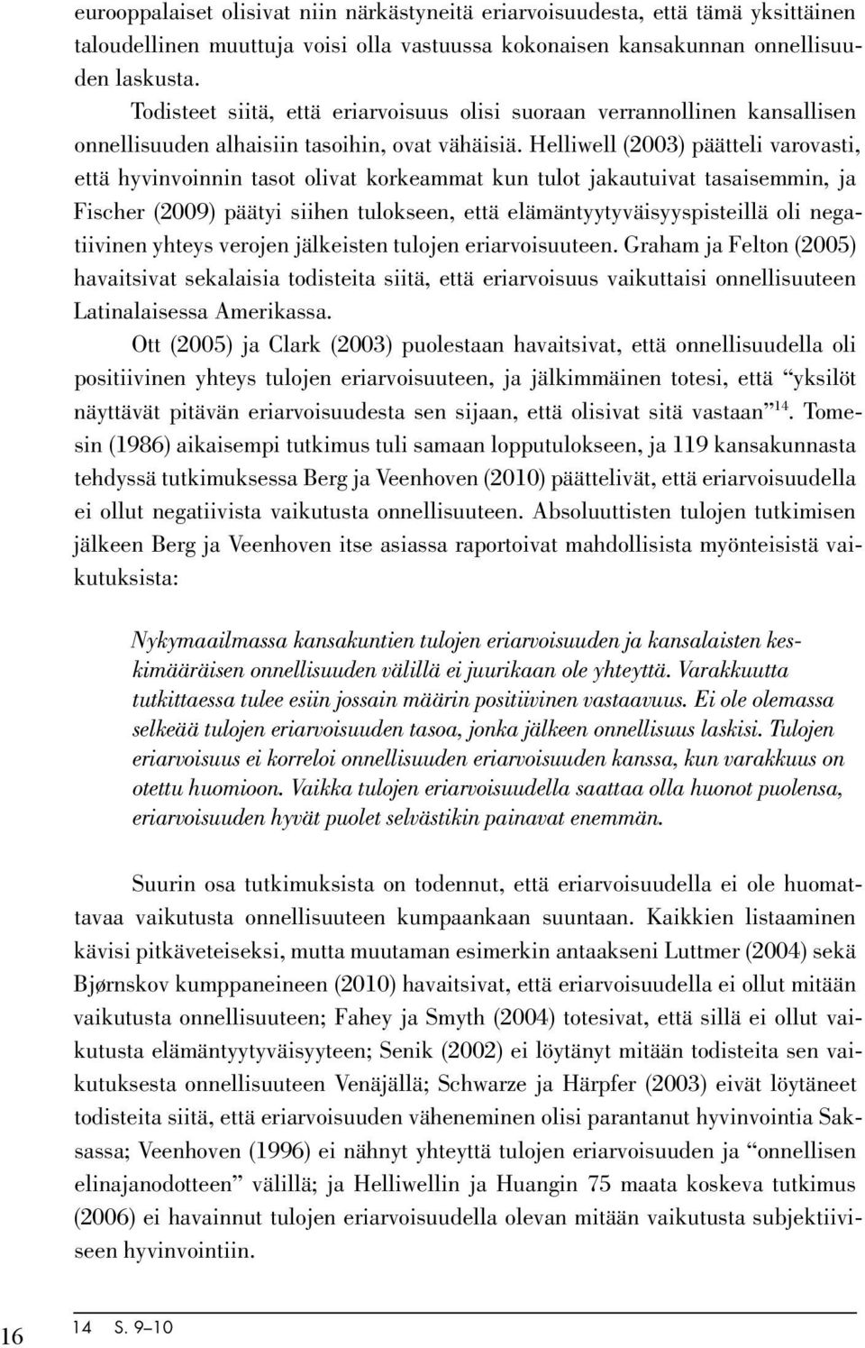 Helliwell (2003) päätteli varovasti, että hyvinvoinnin tasot olivat korkeammat kun tulot jakautuivat tasaisemmin, ja Fischer (2009) päätyi siihen tulokseen, että elämäntyytyväisyyspisteillä oli