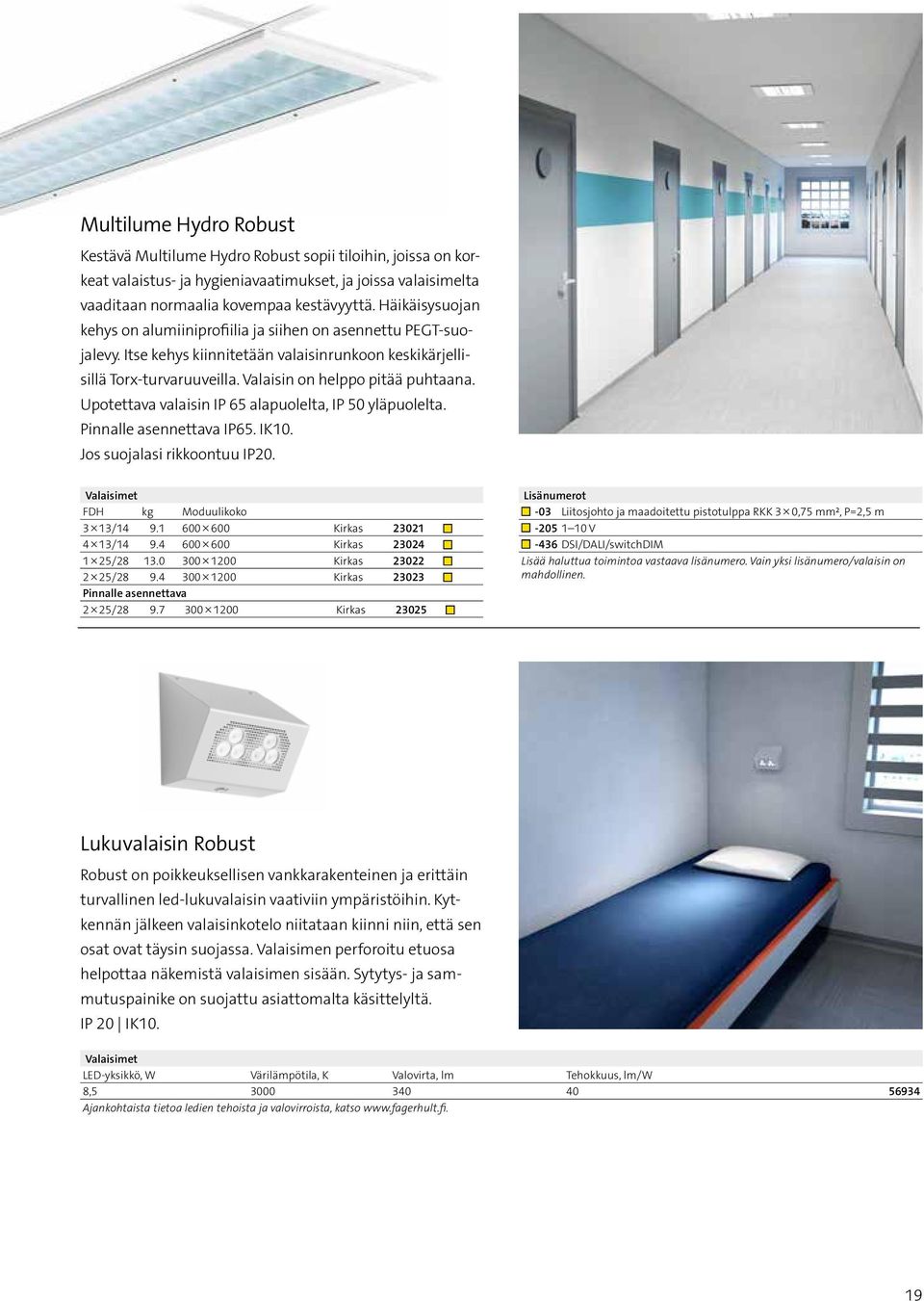 Upotettava valaisin IP 65 alapuolelta, IP 50 yläpuolelta. Pinnalle asennettava IP65. IK10. Jos suojalasi rikkoontuu IP20. FDH kg Moduulikoko 3 13/14 9.1 600 600 Kirkas 23021 4 13/14 9.