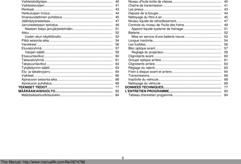 .. 60 Takavaloryhmä... 61 Takasuuntavilkut... 63 Tyhjäkäynnin säätö... 63 Etu- ja takalevyjarru... 64 Vaihteet... 66 Ajoneuvon seisonta-aika... 68 Ajoneuvon puhdistus... 69 TEKNISET TIEDOT.