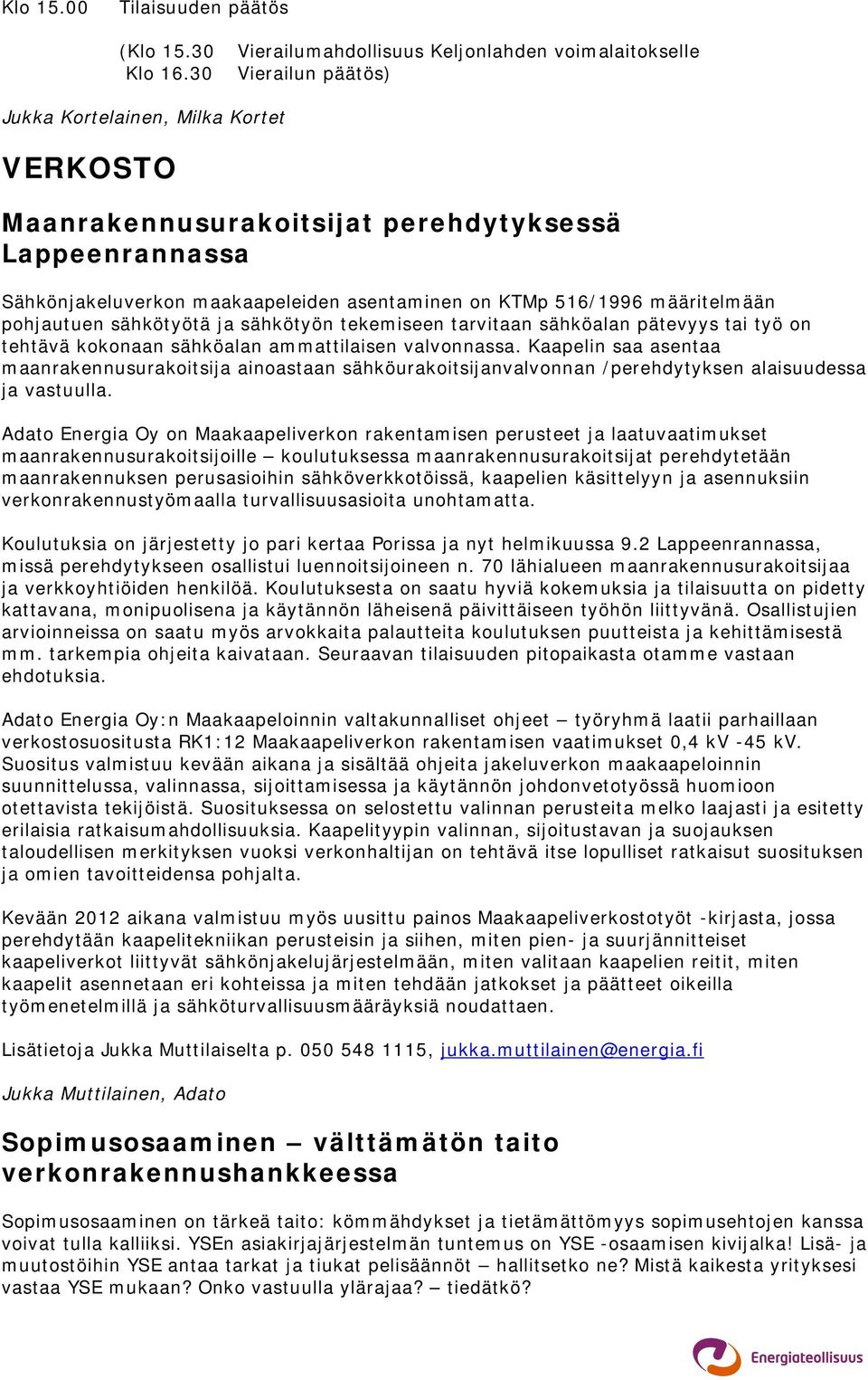 maakaapeleiden asentaminen on KTMp 516/1996 määritelmään pohjautuen sähkötyötä ja sähkötyön tekemiseen tarvitaan sähköalan pätevyys tai työ on tehtävä kokonaan sähköalan ammattilaisen valvonnassa.