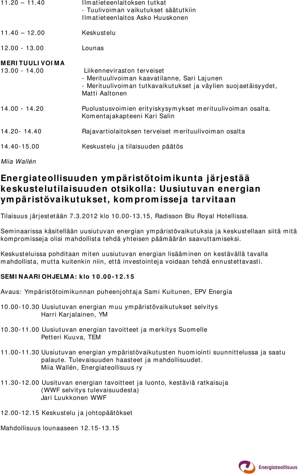 20 Puolustusvoimien erityiskysymykset merituulivoiman osalta. Komentajakapteeni Kari Salin 14.20-14.40 Rajavartiolaitoksen terveiset merituulivoiman osalta 14.40-15.