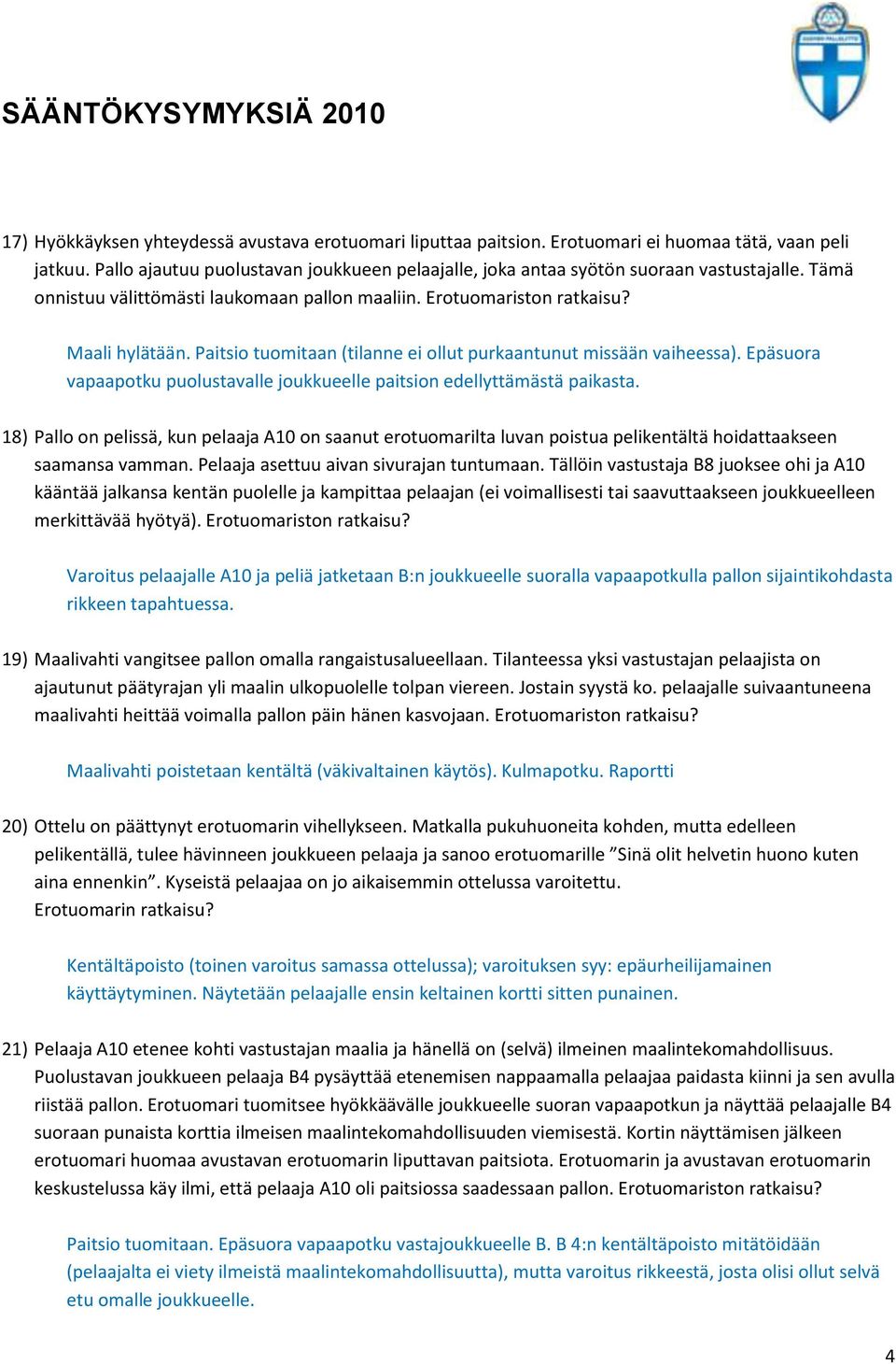 Epäsuora vapaapotku puolustavalle joukkueelle paitsion edellyttämästä paikasta. 18) Pallo on pelissä, kun pelaaja A10 on saanut erotuomarilta luvan poistua pelikentältä hoidattaakseen saamansa vamman.