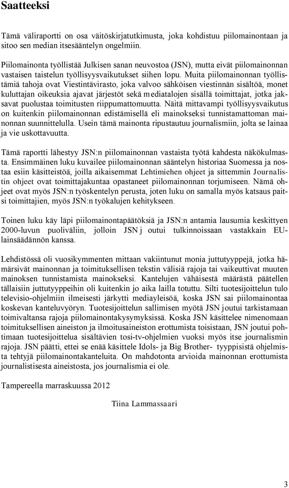 Muita piilomainonnan työllistämiä tahoja ovat Viestintävirasto, joka valvoo sähköisen viestinnän sisältöä, monet kuluttajan oikeuksia ajavat järjestöt sekä mediatalojen sisällä toimittajat, jotka