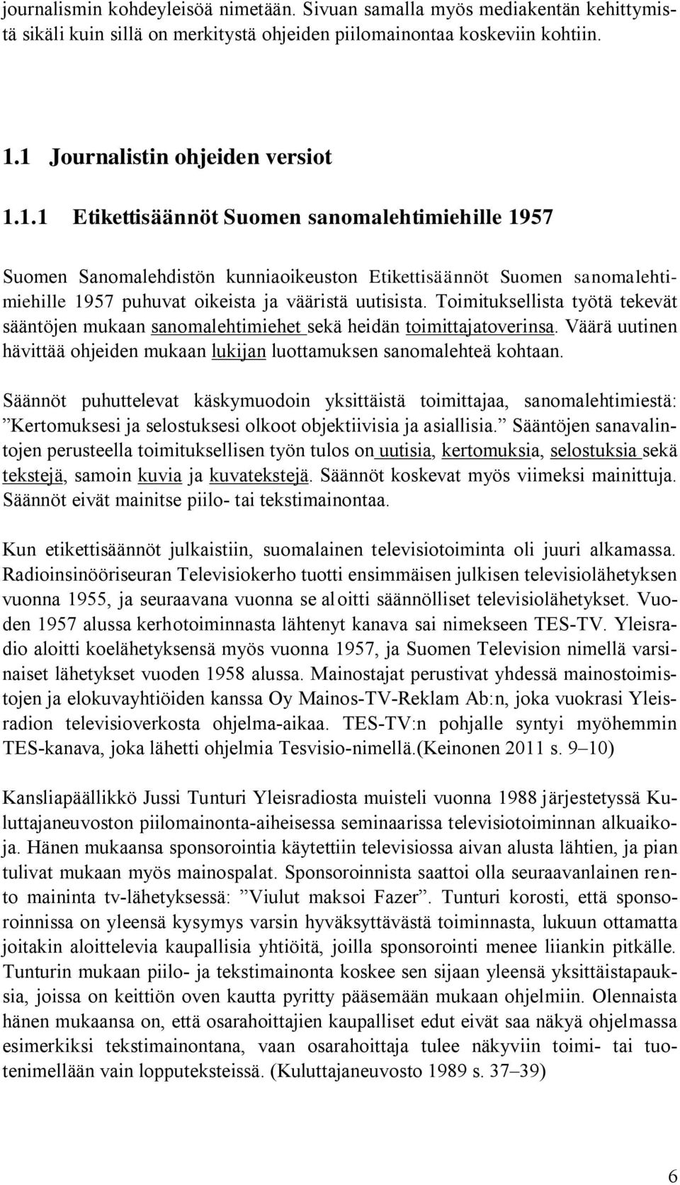 Toimituksellista työtä tekevät sääntöjen mukaan sanomalehtimiehet sekä heidän toimittajatoverinsa. Väärä uutinen hävittää ohjeiden mukaan lukijan luottamuksen sanomalehteä kohtaan.