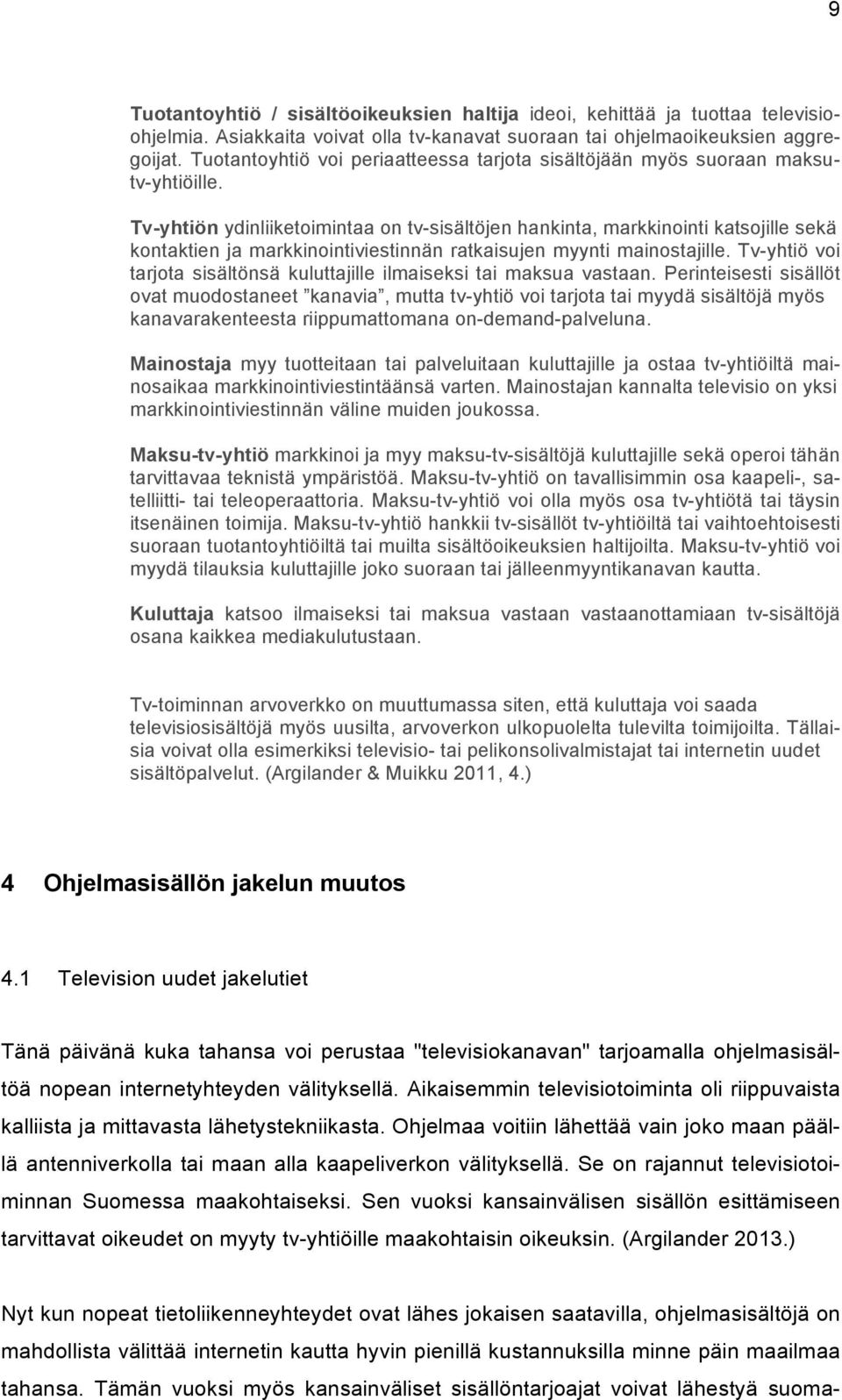 Tv-yhtiön ydinliiketoimintaa on tv-sisältöjen hankinta, markkinointi katsojille sekä kontaktien ja markkinointiviestinnän ratkaisujen myynti mainostajille.