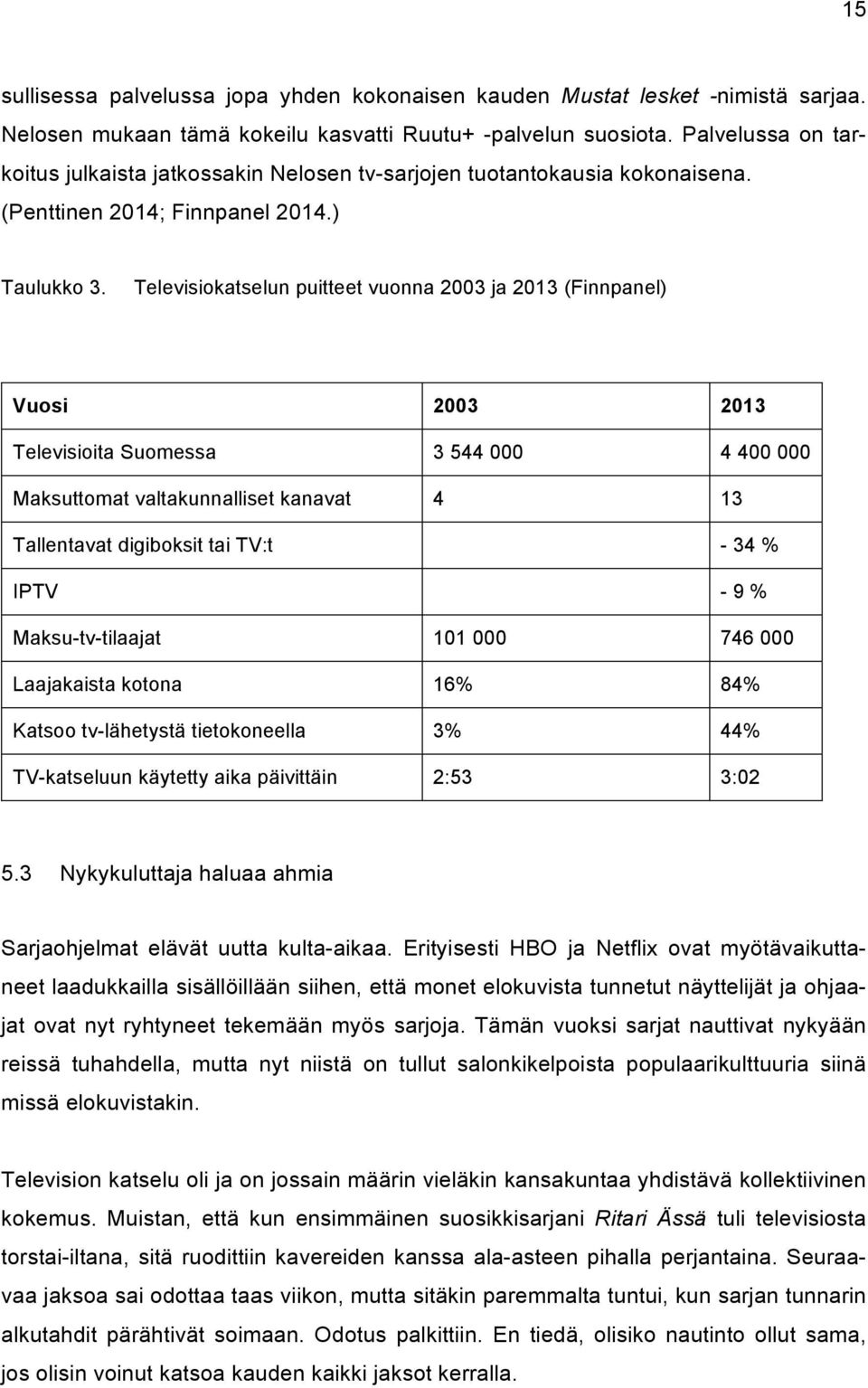 Televisiokatselun puitteet vuonna 2003 ja 2013 (Finnpanel) Vuosi 2003 2013 Televisioita Suomessa 3 544 000 4 400 000 Maksuttomat valtakunnalliset kanavat 4 13 Tallentavat digiboksit tai TV:t - 34 %