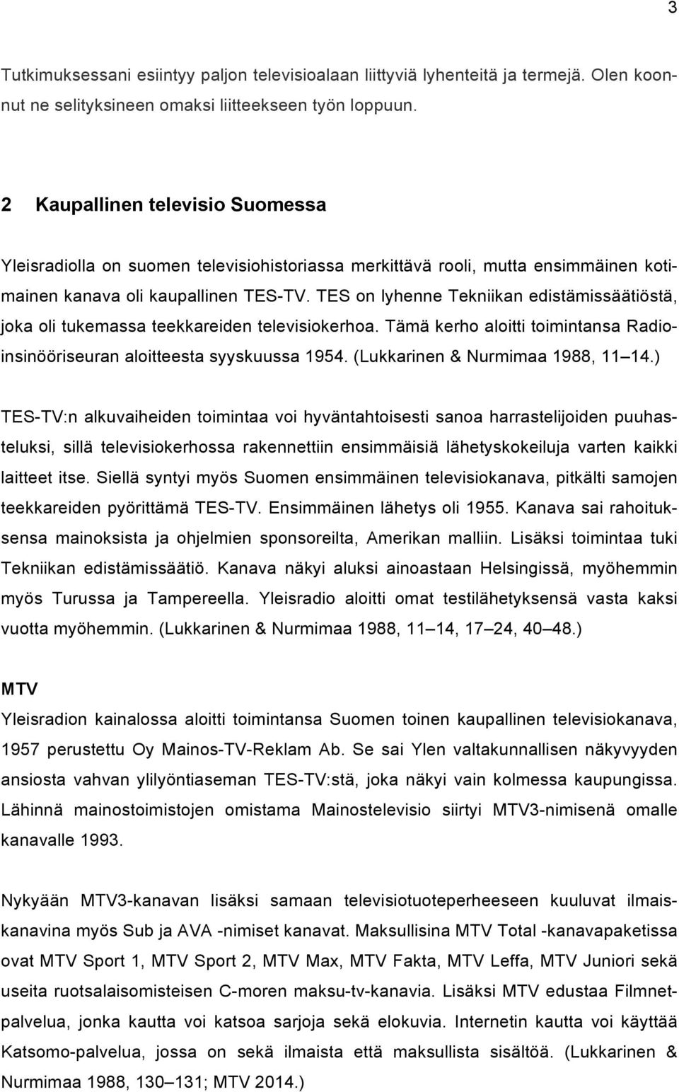 TES on lyhenne Tekniikan edistämissäätiöstä, joka oli tukemassa teekkareiden televisiokerhoa. Tämä kerho aloitti toimintansa Radioinsinööriseuran aloitteesta syyskuussa 1954.