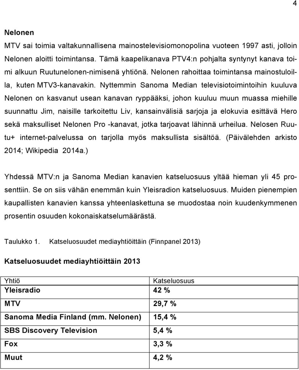 Nyttemmin Sanoma Median televisiotoimintoihin kuuluva Nelonen on kasvanut usean kanavan ryppääksi, johon kuuluu muun muassa miehille suunnattu Jim, naisille tarkoitettu Liv, kansainvälisiä sarjoja ja