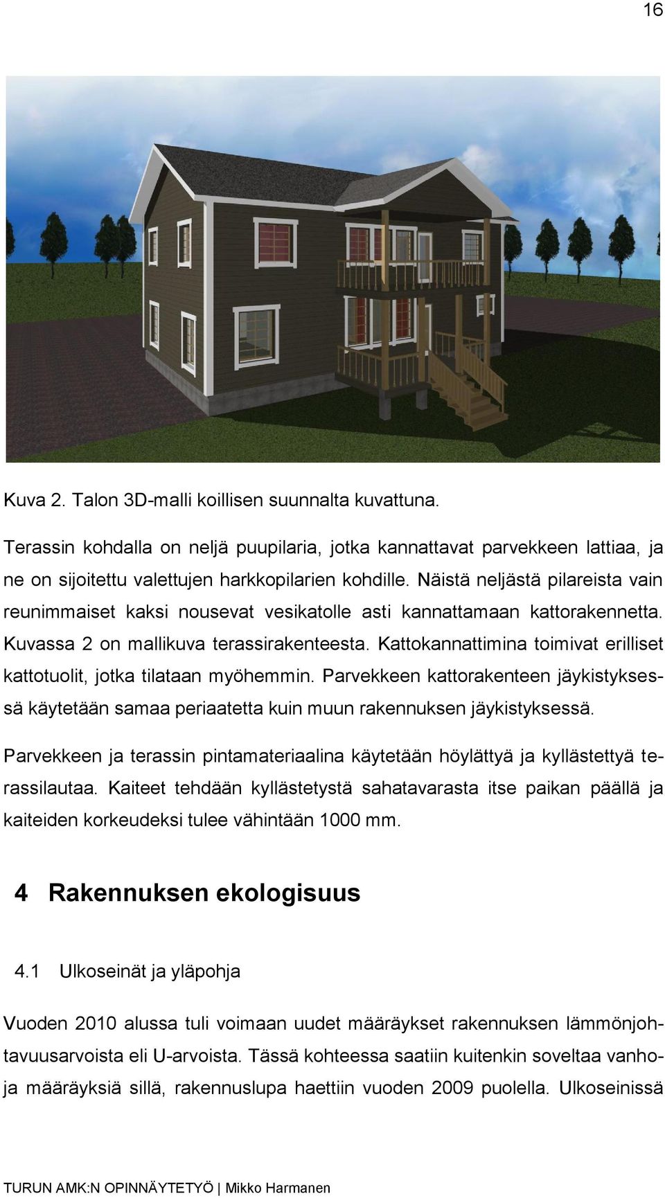 Kattokannattimina toimivat erilliset kattotuolit, jotka tilataan myöhemmin. Parvekkeen kattorakenteen jäykistyksessä käytetään samaa periaatetta kuin muun rakennuksen jäykistyksessä.