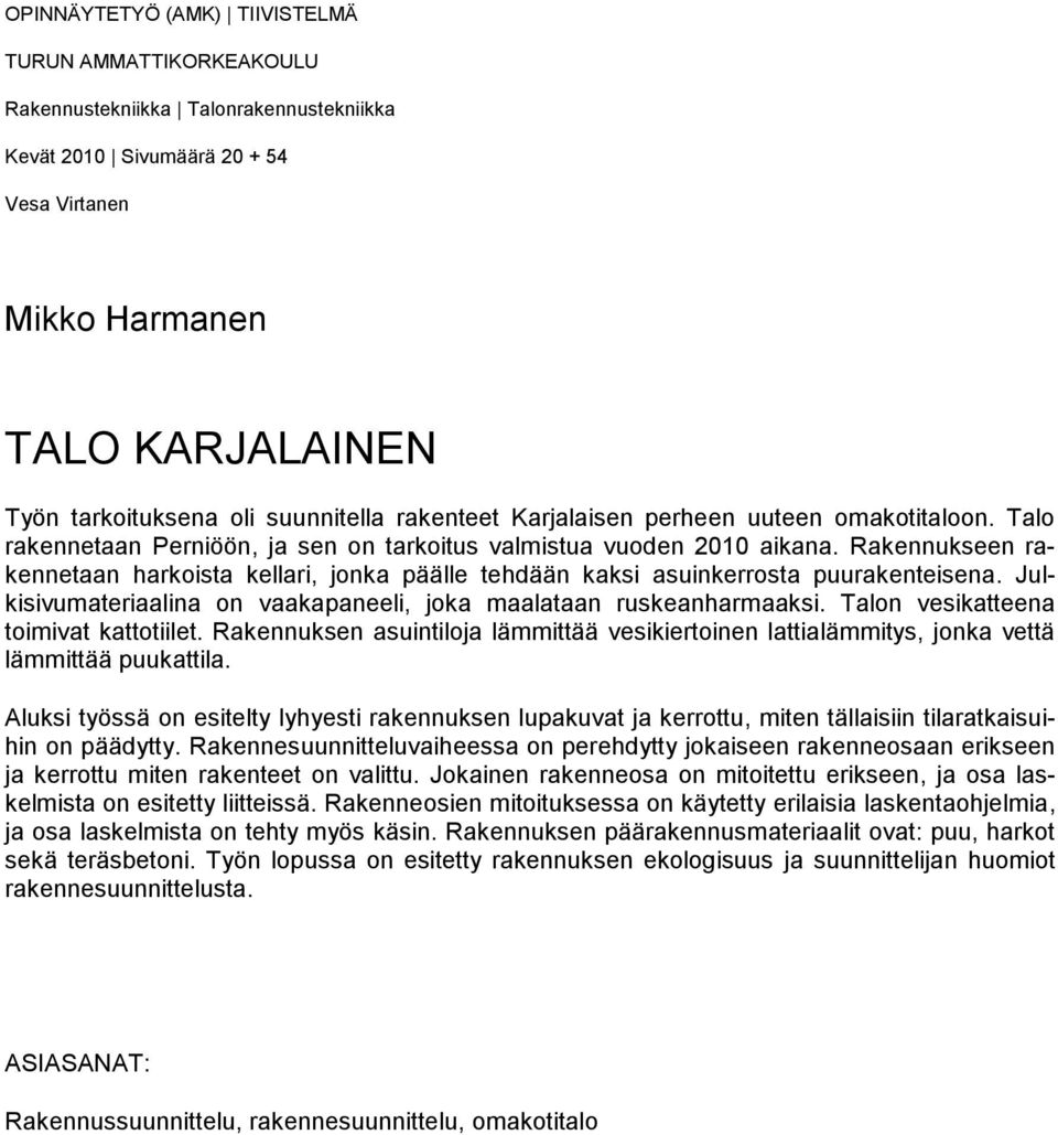 Rakennukseen rakennetaan harkoista kellari, jonka päälle tehdään kaksi asuinkerrosta puurakenteisena. Julkisivumateriaalina on vaakapaneeli, joka maalataan ruskeanharmaaksi.