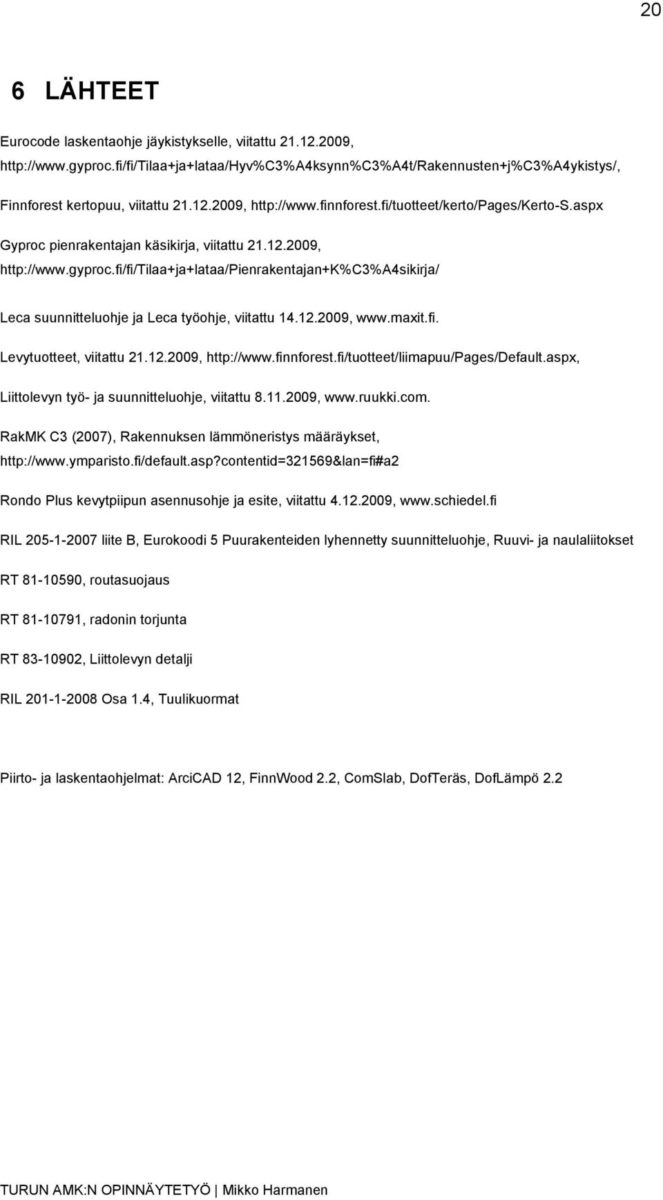 fi/fi/tilaa+ja+lataa/pienrakentajan+k%c3%a4sikirja/ Leca suunnitteluohje ja Leca työohje, viitattu 14.12.2009, www.maxit.fi. Levytuotteet, viitattu 21.12.2009, http://www.finnforest.