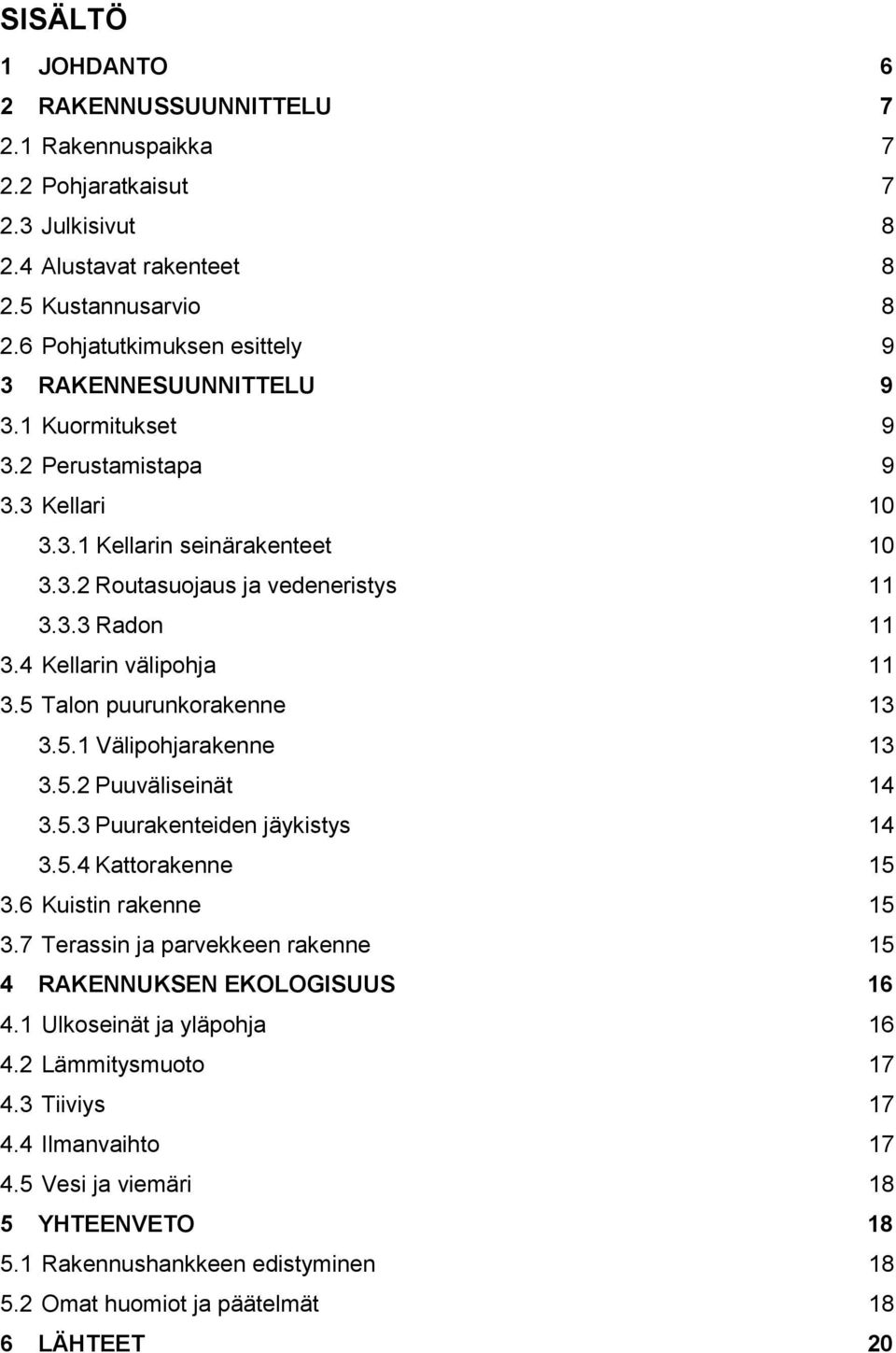 4 Kellarin välipohja 11 3.5 Talon puurunkorakenne 13 3.5.1 Välipohjarakenne 13 3.5.2 Puuväliseinät 14 3.5.3 Puurakenteiden jäykistys 14 3.5.4 Kattorakenne 15 3.6 Kuistin rakenne 15 3.