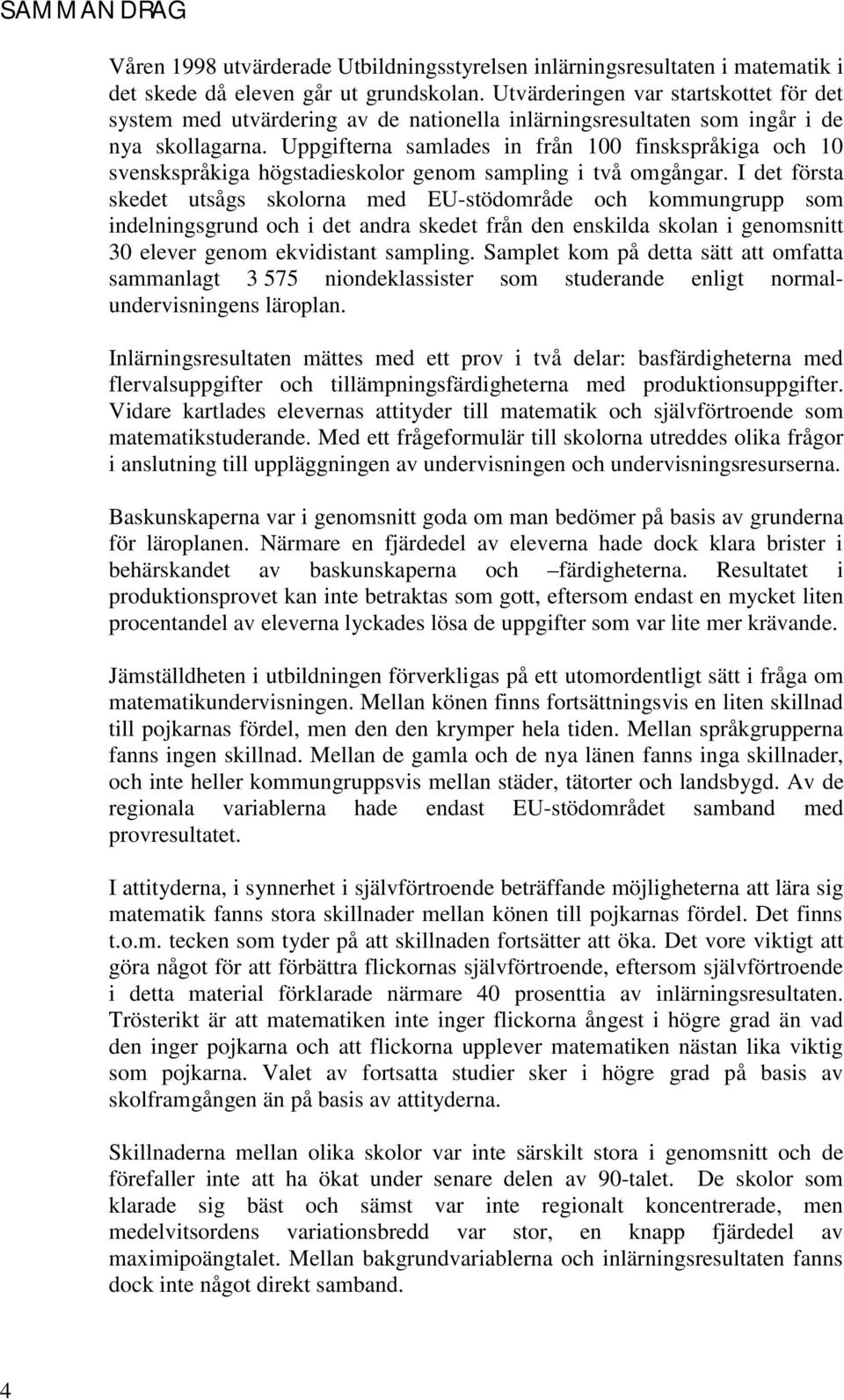 Uppgifterna samlades in från 100 finskspråkiga och 10 svenskspråkiga högstadieskolor genom sampling i två omgångar.