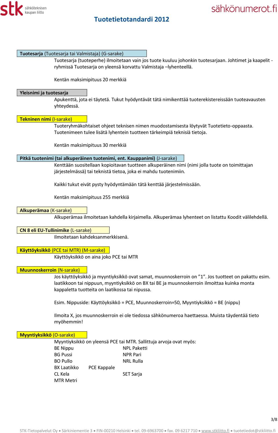 Tukut hyödyntävät tätä nimikenttää tuoterekistereissään tuoteavausten yhteydessä. Tekninen nimi (I-sarake) Tuoteryhmäkohtaiset ohjeet teknisen nimen muodostamisesta löytyvät Tuotetieto-oppaasta.