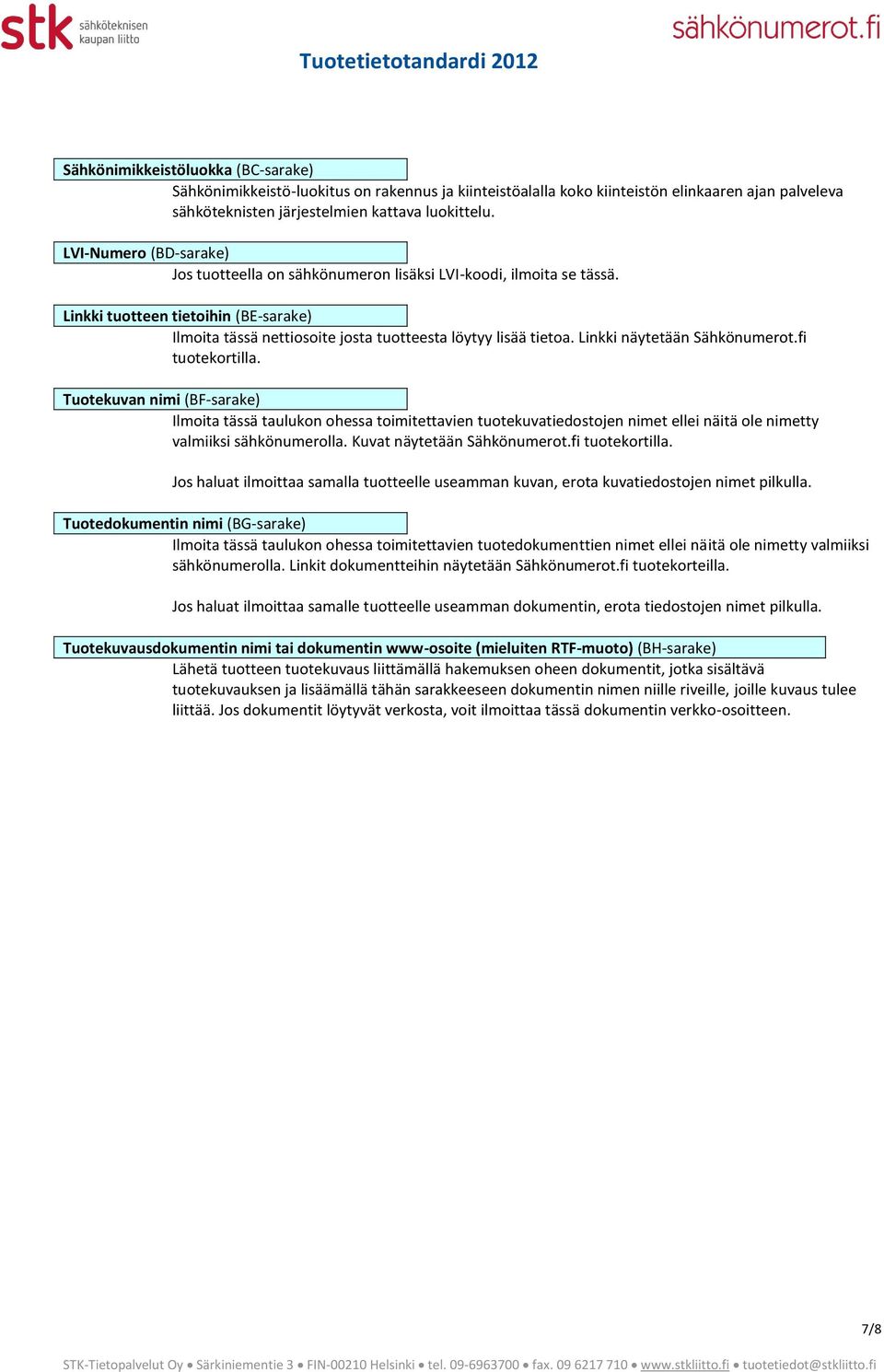 Linkki näytetään Sähkönumerot.fi tuotekortilla. Tuotekuvan nimi (BF-sarake) Ilmoita tässä taulukon ohessa toimitettavien tuotekuvatiedostojen nimet ellei näitä ole nimetty valmiiksi sähkönumerolla.