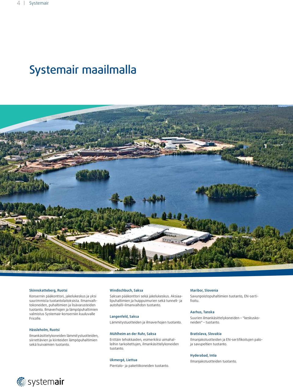 Hässleholm, Ruotsi Ilmankäsittelykoneiden lämmitystuotteiden, siirrettävien ja kiinteiden lämpöpuhaltimien sekä kuivaimien tuotanto. Windischbuch, Saksa Saksan pääkonttori sekä jakelukeskus.