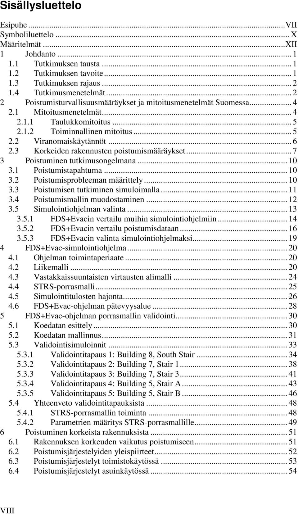 3 Korkeiden rakennusten poistumismääräykset... 7 3 Poistuminen tutkimusongelmana... 10 3.1 Poistumistapahtuma... 10 3.2 Poistumisprobleeman määrittely... 10 3.3 Poistumisen tutkiminen simuloimalla.