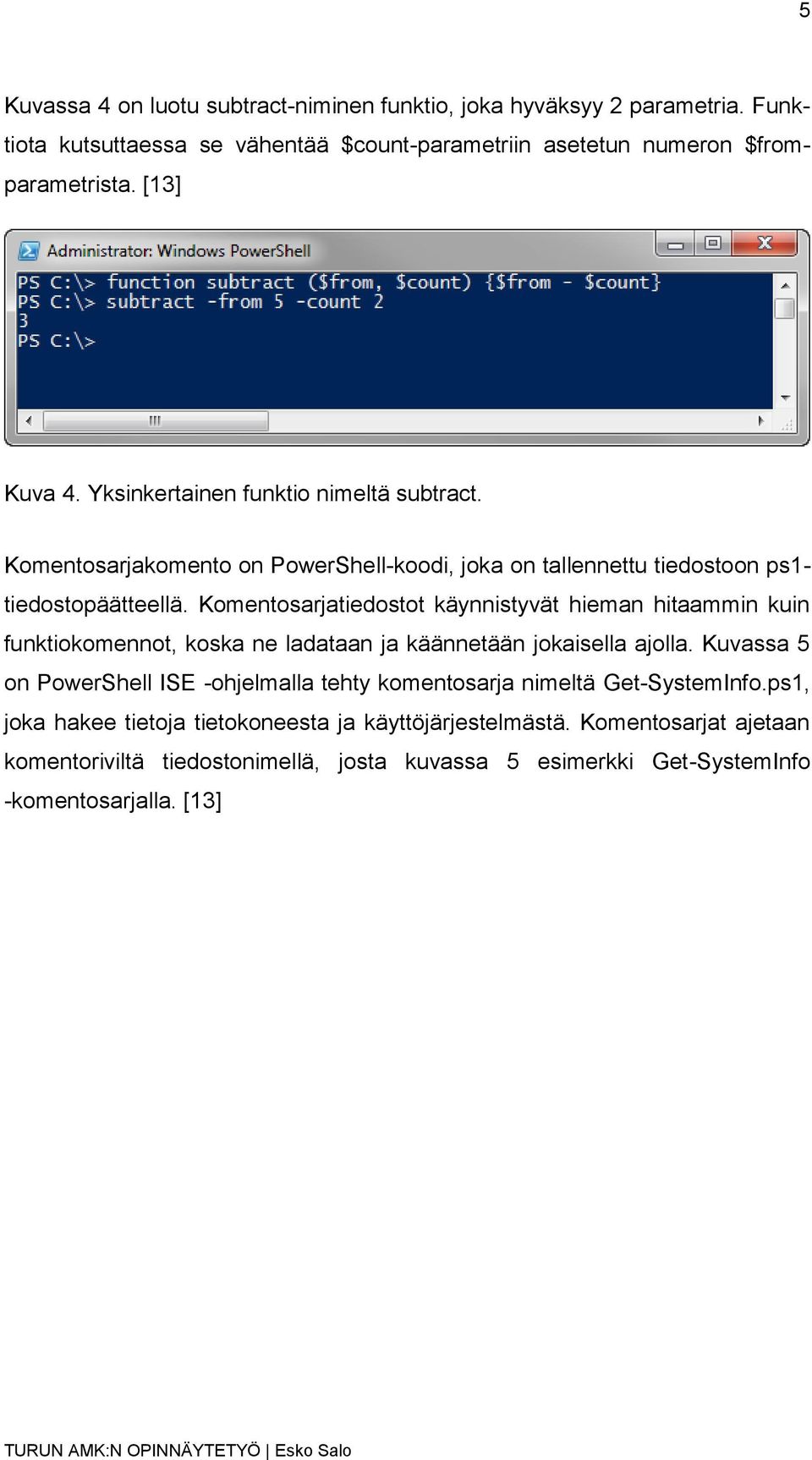 Komentosarjatiedostot käynnistyvät hieman hitaammin kuin funktiokomennot, koska ne ladataan ja käännetään jokaisella ajolla.