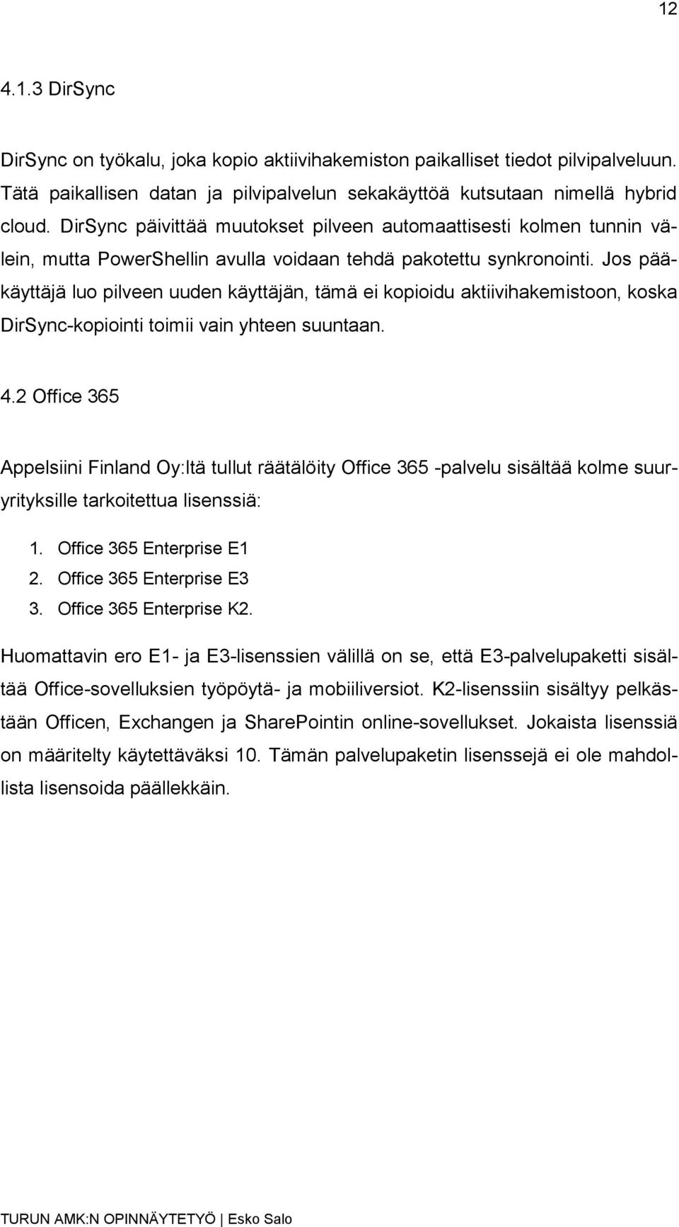 Jos pääkäyttäjä luo pilveen uuden käyttäjän, tämä ei kopioidu aktiivihakemistoon, koska DirSync-kopiointi toimii vain yhteen suuntaan. 4.