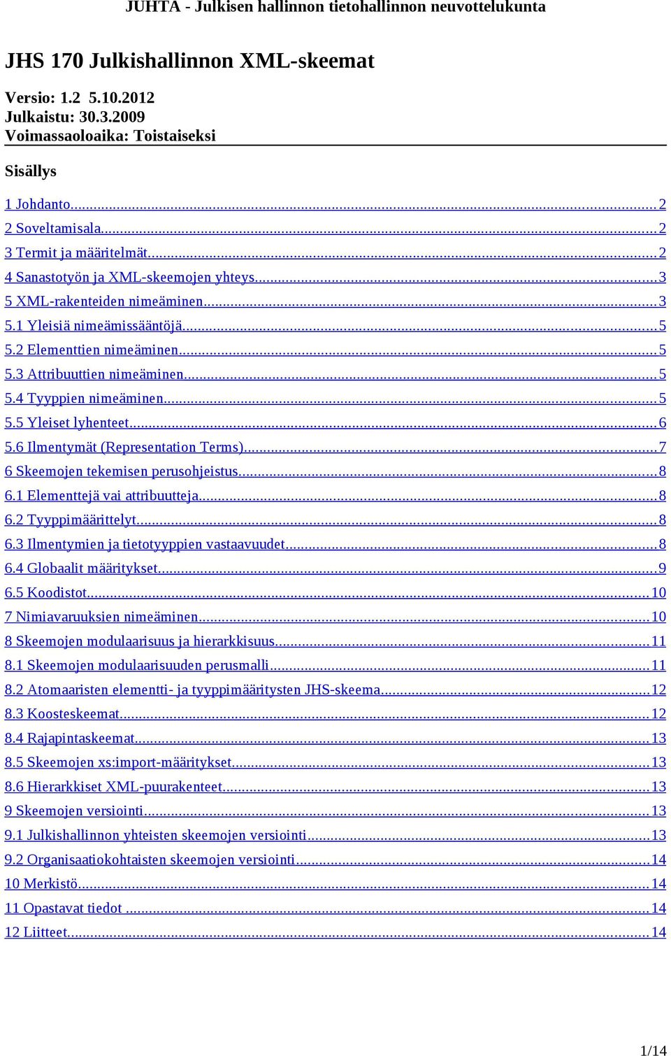 .. 5 5.5 Yleiset lyhenteet... 6 5.6 Ilmentymät (Representation Terms)... 7 6 Skeemojen tekemisen perusohjeistus... 8 6.1 Elementtejä vai attribuutteja... 8 6.2 Tyyppimäärittelyt... 8 6.3 Ilmentymien ja tietotyyppien vastaavuudet.