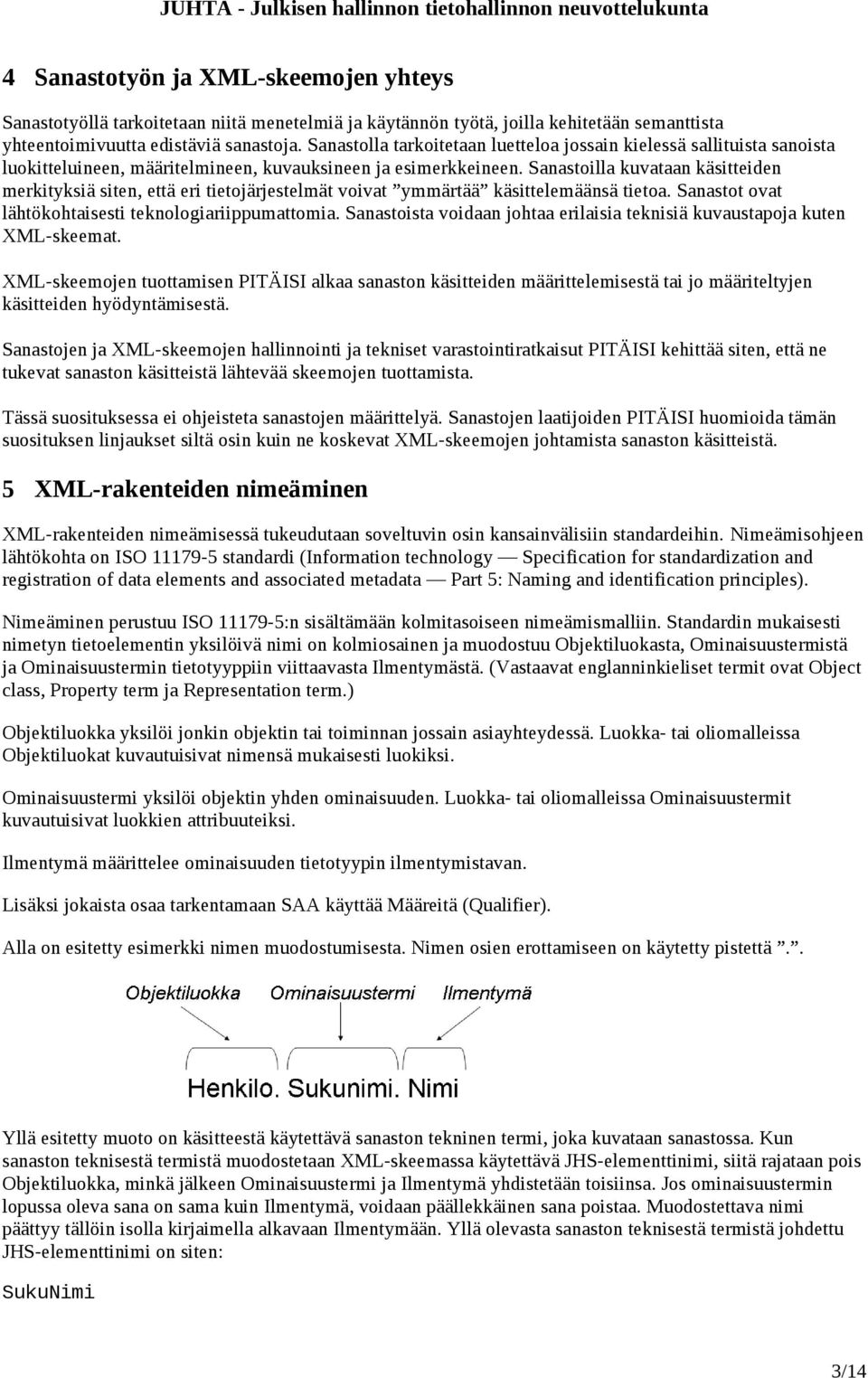 Sanastoilla kuvataan käsitteiden merkityksiä siten, että eri tietojärjestelmät voivat ymmärtää käsittelemäänsä tietoa. Sanastot ovat lähtökohtaisesti teknologiariippumattomia.