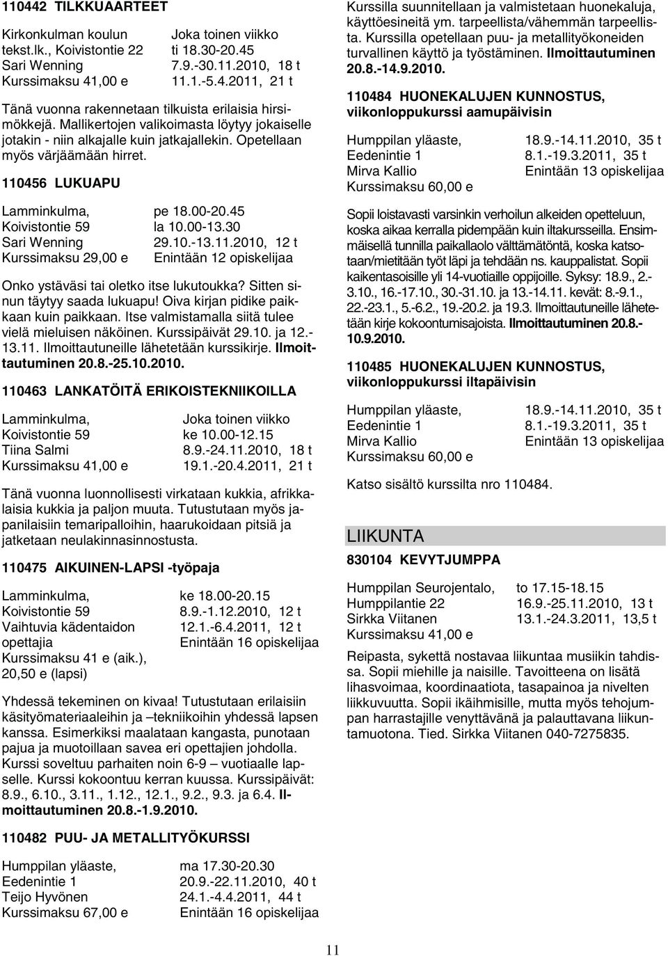 30 29.10.-13.11.2010, 12 t Onko ystäväsi tai oletko itse lukutoukka? Sitten sinun täytyy saada lukuapu! Oiva kirjan pidike paikkaan kuin paikkaan.