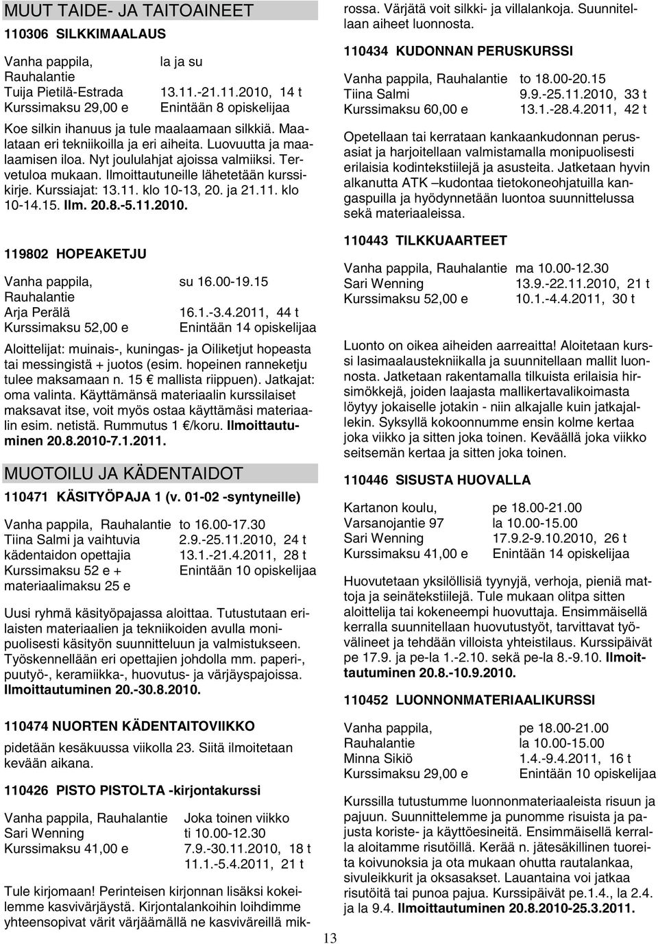 klo 10-13, 20. ja 21.11. klo 10-14.15. Ilm. 20.8.-5.11.2010. 119802 HOPEAKETJU Vanha pappila, Rauhalantie Arja Perälä su 16.00-19.15 16.1.-3.4.2011, 44 t Enintään 14 opiskelijaa Aloittelijat: muinais-, kuningas- ja Oiliketjut hopeasta tai messingistä + juotos (esim.