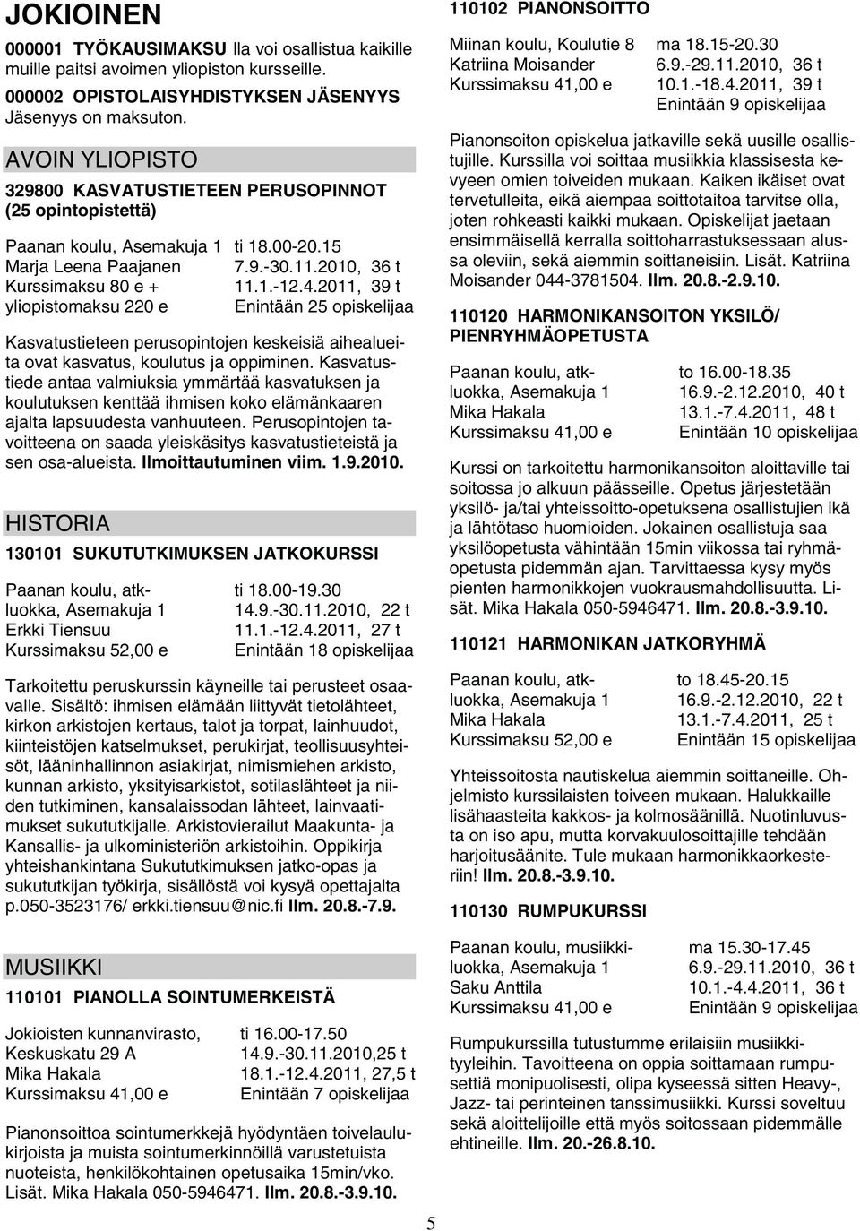 2011, 39 t Enintään 25 opiskelijaa Kasvatustieteen perusopintojen keskeisiä aihealueita ovat kasvatus, koulutus ja oppiminen.