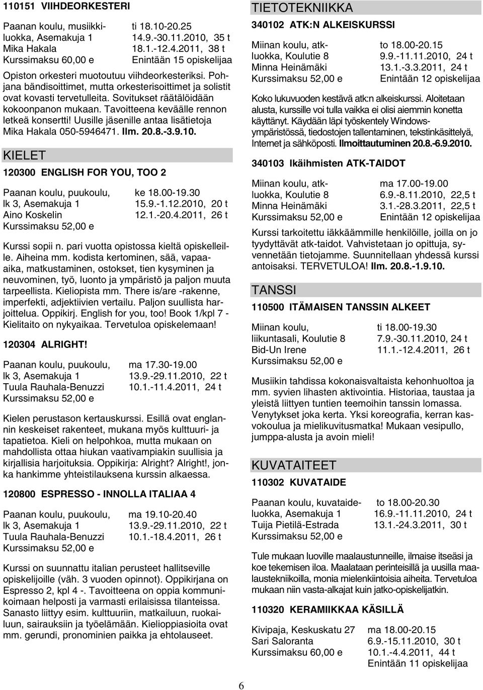 Uusille jäsenille antaa lisätietoja 050-5946471. Ilm. 20.8.-3.9.10. KIELET 120300 ENGLISH FOR YOU, TOO 2 Paanan koulu, puukoulu, lk 3, Aino Koskelin ke 18.00-19.30 15.9.-1.12.2010, 20 t 12.1.-20.4.2011, 26 t Kurssi sopii n.