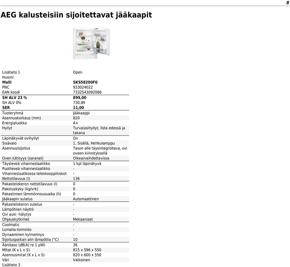 Pakastelokeron sulatus Lämpötilan näyttö Ovi auki hälytys Ohjauskytkimet Coolmatic Lomallatoiminto Dynaaminen kylmennys Sijoituspaikan alin lämpötila ( C) Äänitaso (db(a) re 1 pw) MItat (K x L x S)