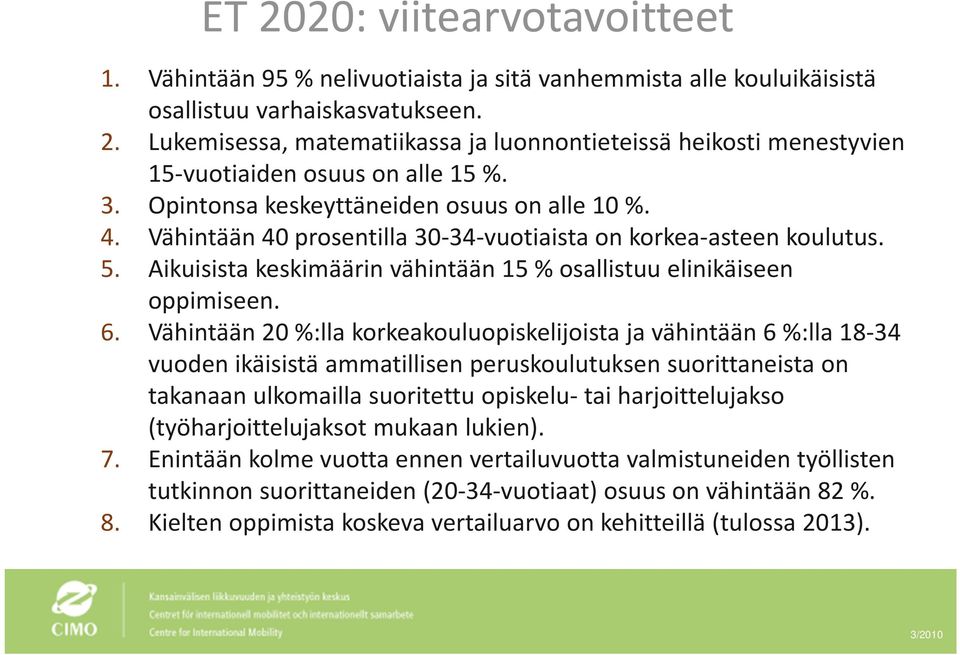 Vähintään 20 %:lla korkeakouluopiskelijoista ja vähintään 6 %:lla 18 34 vuoden ikäisistä ammatillisen peruskoulutuksen suorittaneista on takanaan ulkomailla suoritettu opiskelu tai harjoittelujakso