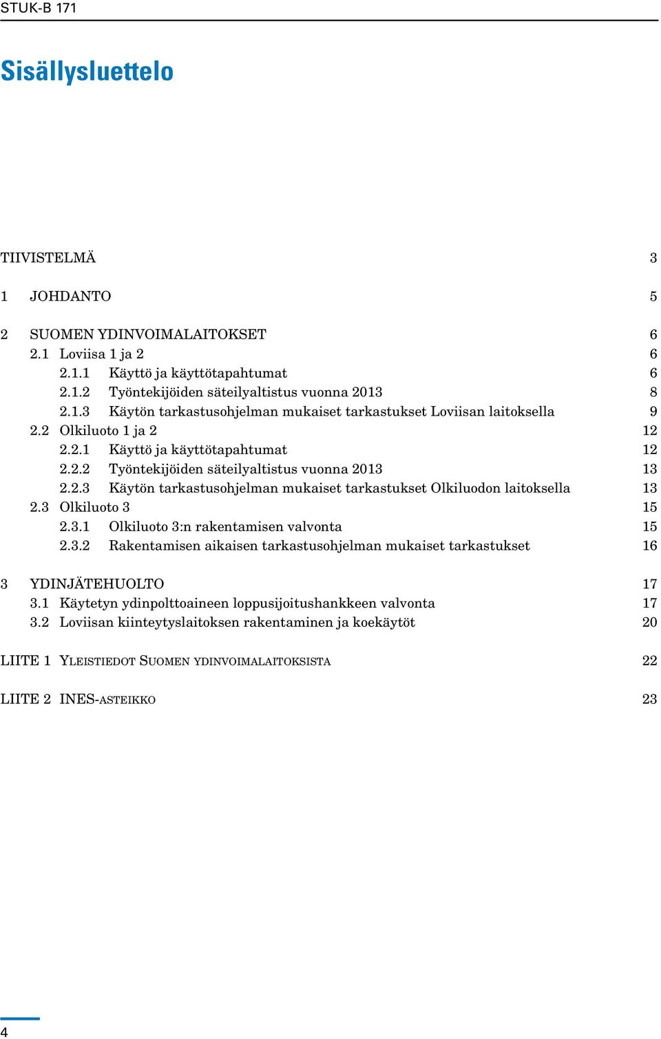 3 Olkiluoto 3 15 2.3.1 Olkiluoto 3:n rakentamisen valvonta 15 2.3.2 Rakentamisen aikaisen tarkastusohjelman mukaiset tarkastukset 16 3 YDINJÄTEHUOLTO 17 3.