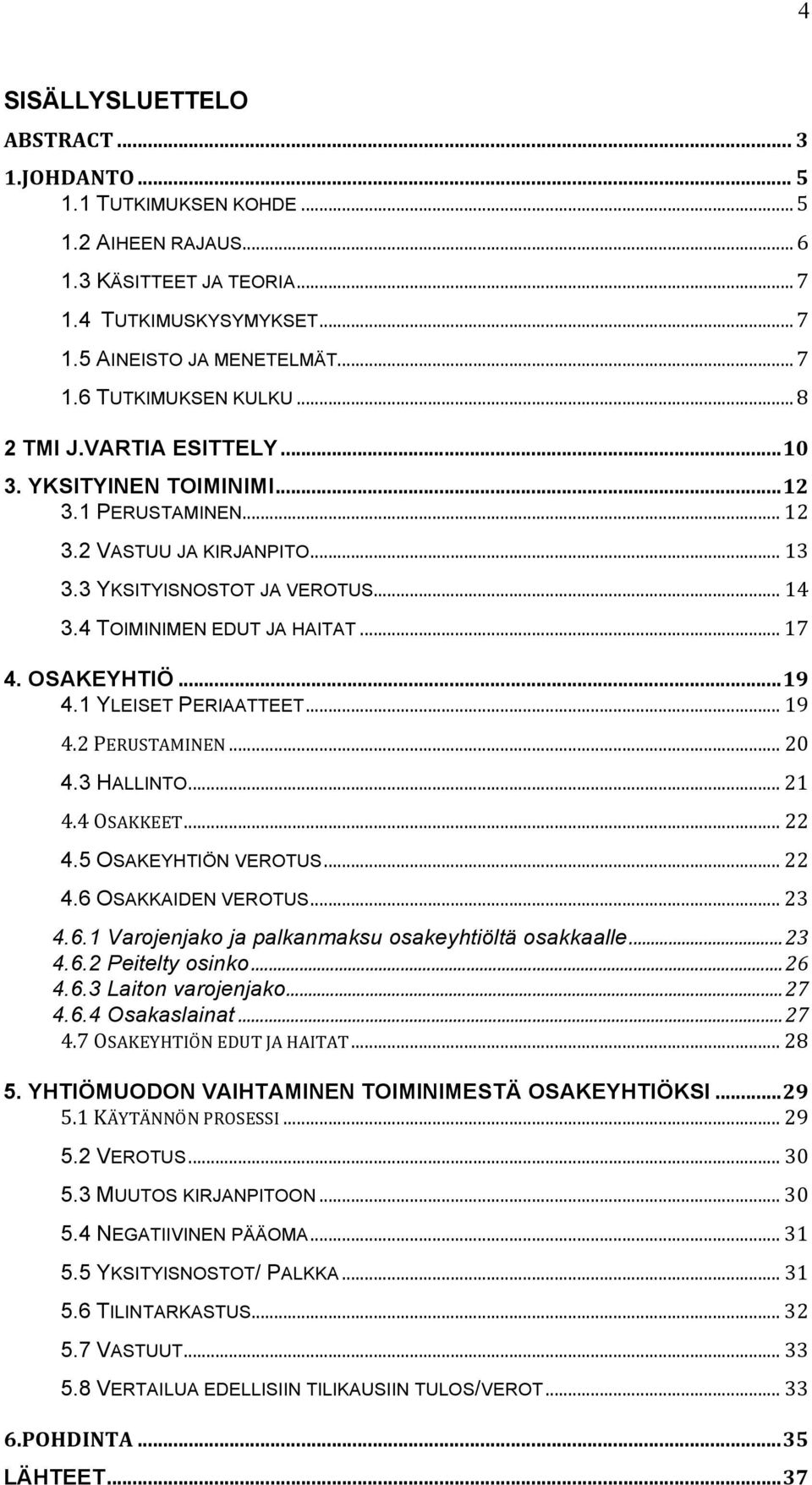 OSAKEYHTIÖ... 19 4.1 YLEISET PERIAATTEET... 19 4.2 PERUSTAMINEN... 20 4.3 HALLINTO... 21 4.4 OSAKKEET... 22 4.5 OSAKEYHTIÖN VEROTUS... 22 4.6 OSAKKAIDEN VEROTUS... 23 4.6.1 Varojenjako ja palkanmaksu osakeyhtiöltä osakkaalle.