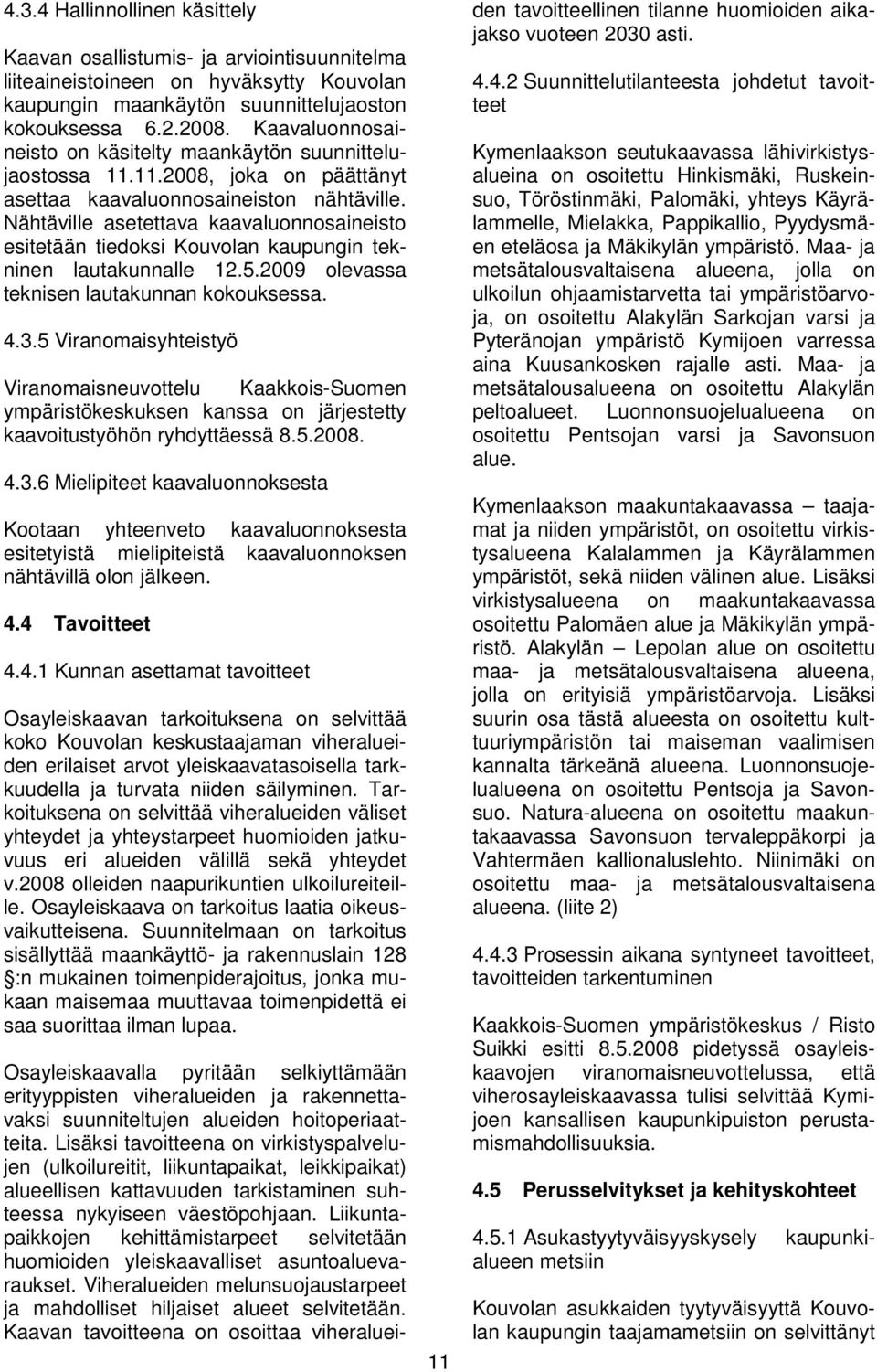 Nähtäville asetettava kaavaluonnosaineisto esitetään tiedoksi Kouvolan kaupungin tekninen lautakunnalle 12.5.2009 olevassa teknisen lautakunnan kokouksessa. 4.3.