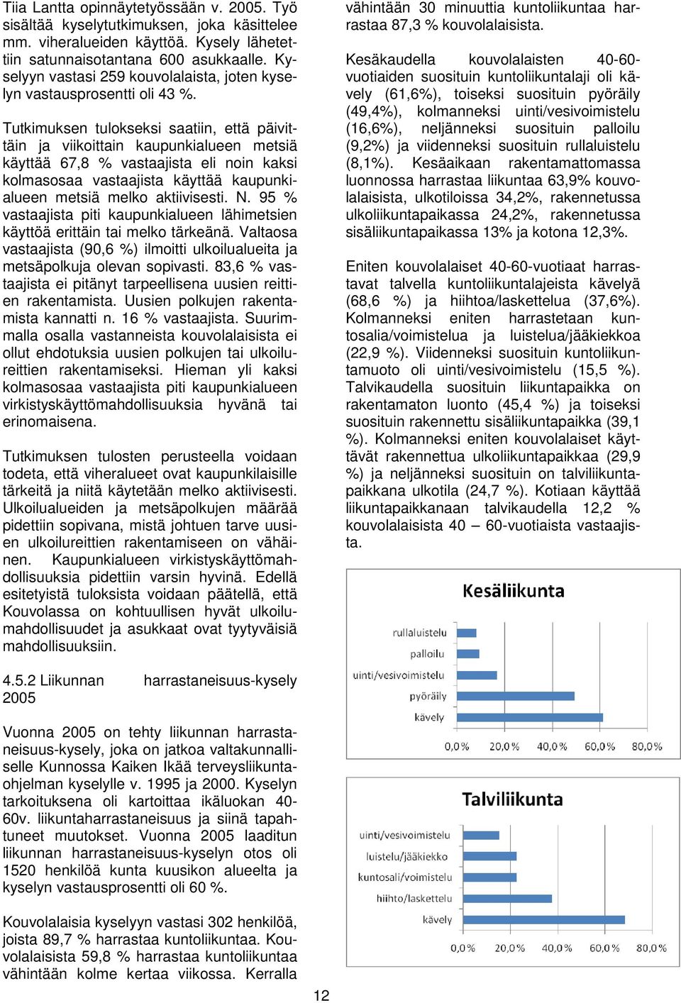 Tutkimuksen tulokseksi saatiin, että päivittäin ja viikoittain kaupunkialueen metsiä käyttää 67,8 % vastaajista eli noin kaksi kolmasosaa vastaajista käyttää kaupunkialueen metsiä melko aktiivisesti.