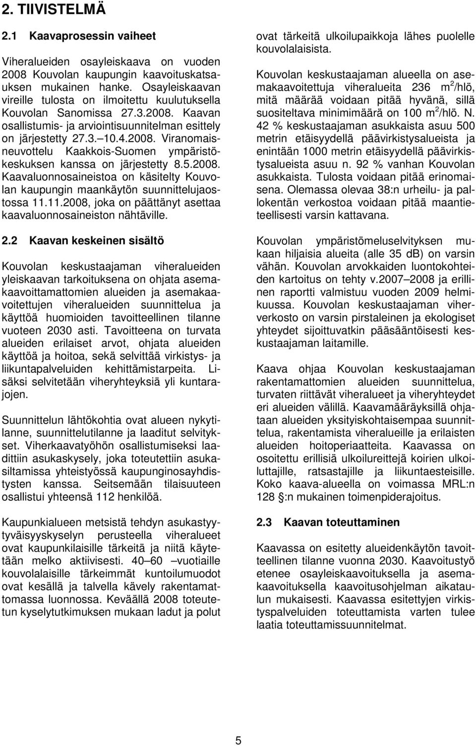 5.2008. Kaavaluonnosaineistoa on käsitelty Kouvolan kaupungin maankäytön suunnittelujaostossa 11.11.2008, joka on päättänyt asettaa kaavaluonnosaineiston nähtäville. 2.