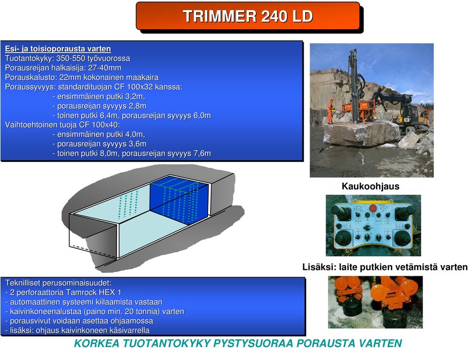 3,6m - toinen putki 8,0m, porausreijan syvyys 7,6m Kaukoohjaus Teknilliset perusominaisuudet: - 2 perforaattoria Tamrock HEX 1 - automaattinen systeemi kiilaamista vastaan - kaivinkoneenalustaa