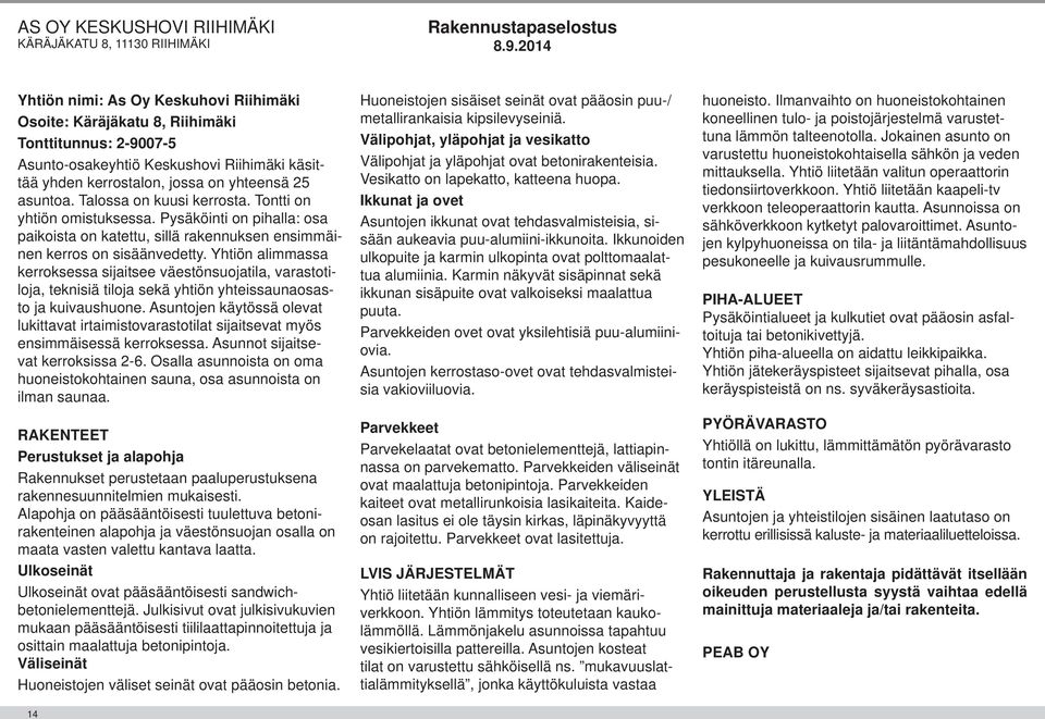 Talossa on kuusi kerrosta. Tontti on yhtiön omistuksessa. Pysäköinti on pihalla: osa paikoista on katettu, sillä rakennuksen ensimmäinen kerros on sisäänvedetty.