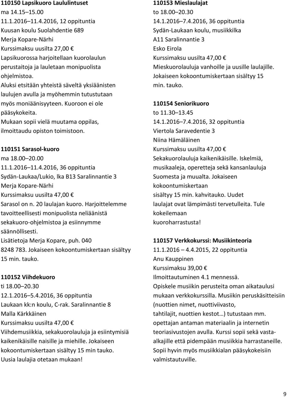 2016, 12 oppituntia Kuusan koulu Suolahdentie 689 Merja Kopare-Närhi Kurssimaksu uusilta 27,00 Lapsikuorossa harjoitellaan kuorolaulun perustaitoja ja lauletaan monipuolista ohjelmistoa.