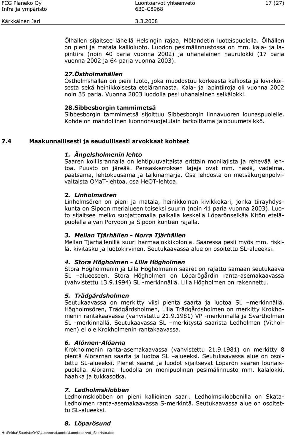 Östholmshällen Östholmshällen on pieni luoto, joka muodostuu korkeasta kalliosta ja kivikkoisesta sekä heinikkoisesta etelärannasta. Kala- ja lapintiiroja oli vuonna 2002 noin 35 paria.