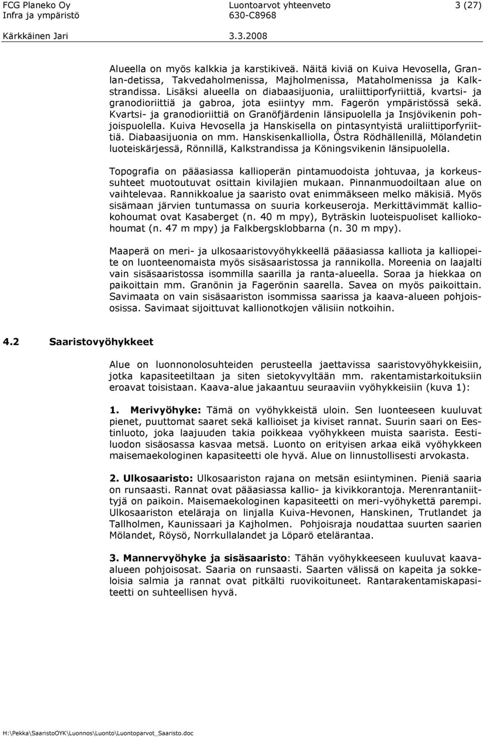 Lisäksi alueella on diabaasijuonia, uraliittiporfyriittiä, kvartsi- ja granodioriittiä ja gabroa, jota esiintyy mm. Fagerön ympäristössä sekä.