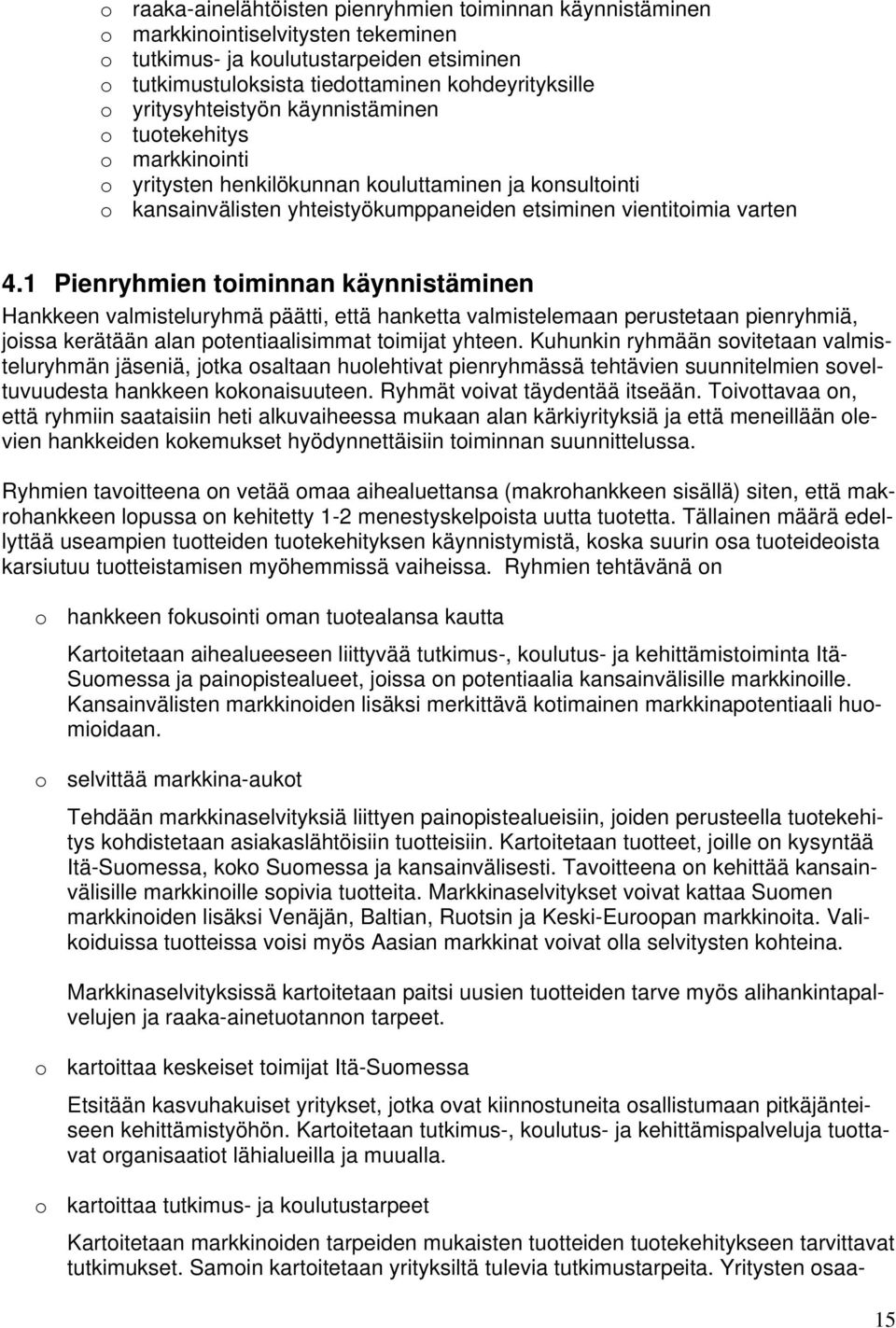 1 Pienryhmien toiminnan käynnistäminen Hankkeen valmisteluryhmä päätti, että hanketta valmistelemaan perustetaan pienryhmiä, joissa kerätään alan potentiaalisimmat toimijat yhteen.