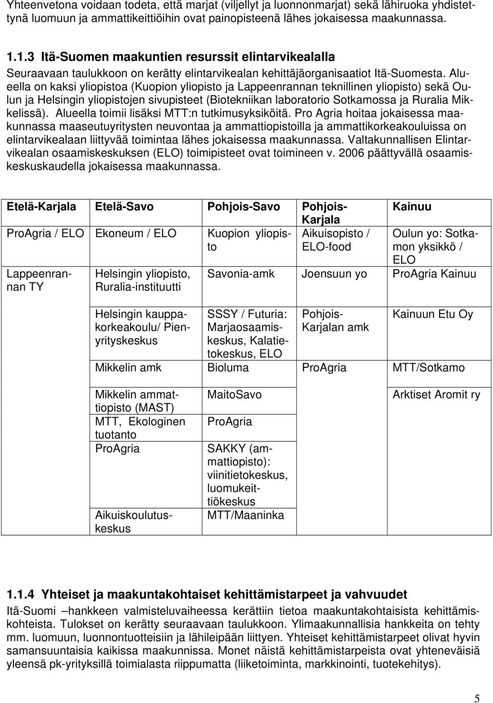 Alueella on kaksi yliopistoa (Kuopion yliopisto ja Lappeenrannan teknillinen yliopisto) sekä Oulun ja Helsingin yliopistojen sivupisteet (Biotekniikan laboratorio Sotkamossa ja Ruralia Mikkelissä).