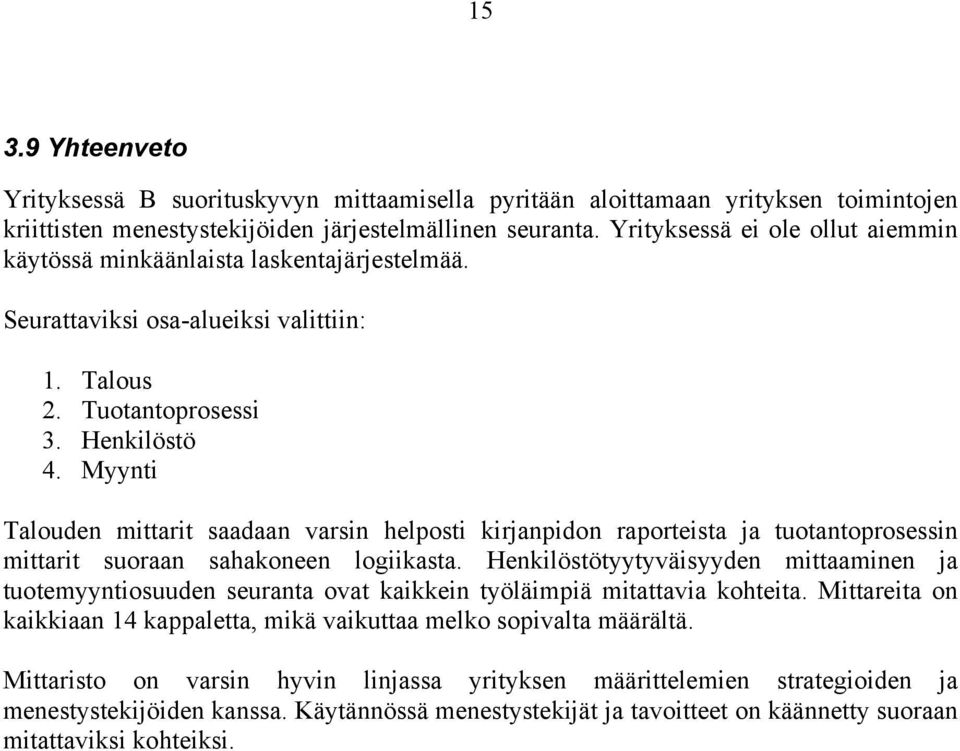 Myynti Talouden mittarit saadaan varsin helposti kirjanpidon raporteista ja tuotantoprosessin mittarit suoraan sahakoneen logiikasta.