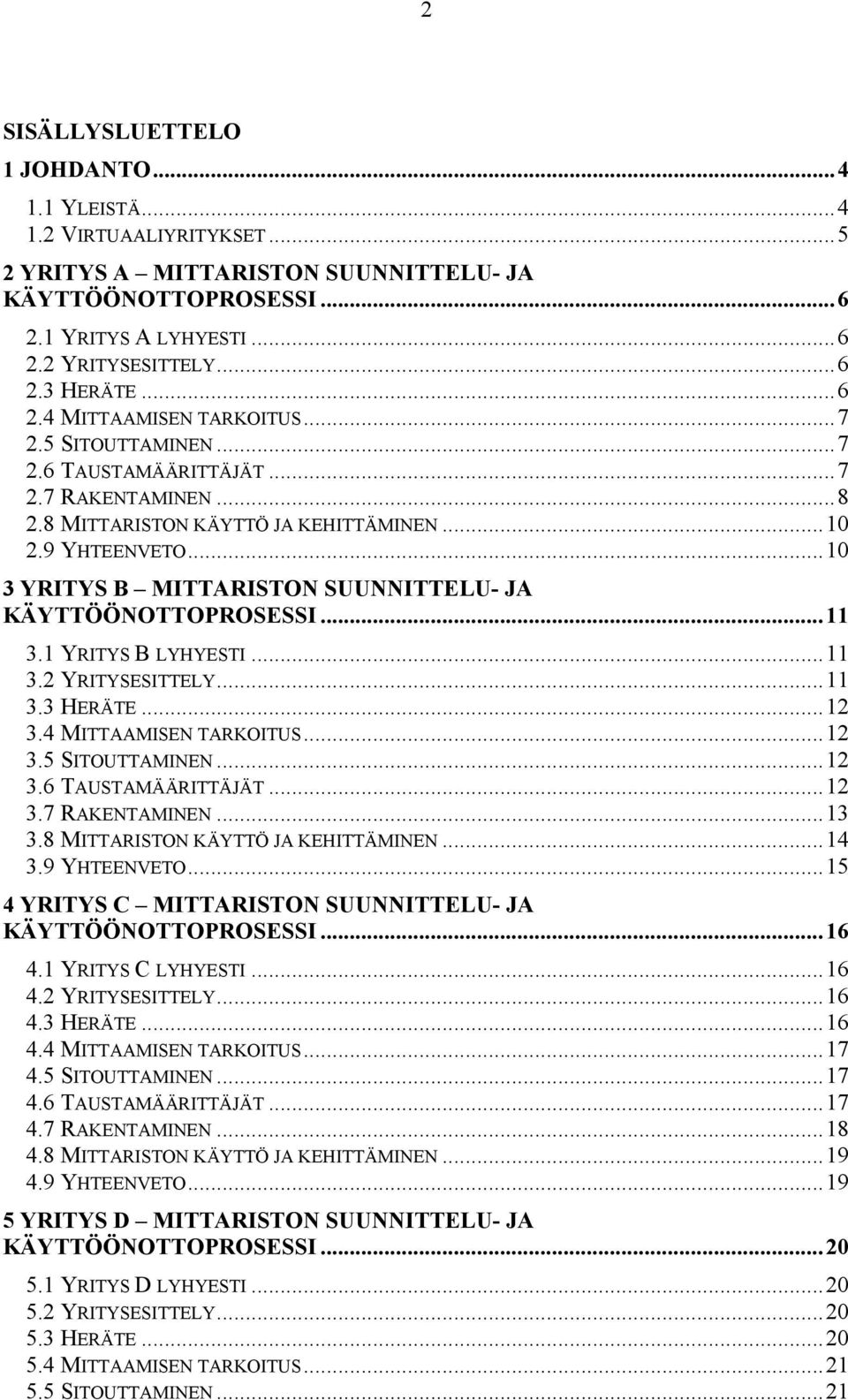 ..10 3 YRITYS B MITTARISTON SUUNNITTELU- JA KÄYTTÖÖNOTTOPROSESSI...11 3.1 YRITYS B LYHYESTI...11 3.2 YRITYSESITTELY...11 3.3 HERÄTE...12 3.4 MITTAAMISEN TARKOITUS...12 3.5 SITOUTTAMINEN...12 3.6 TAUSTAMÄÄRITTÄJÄT.