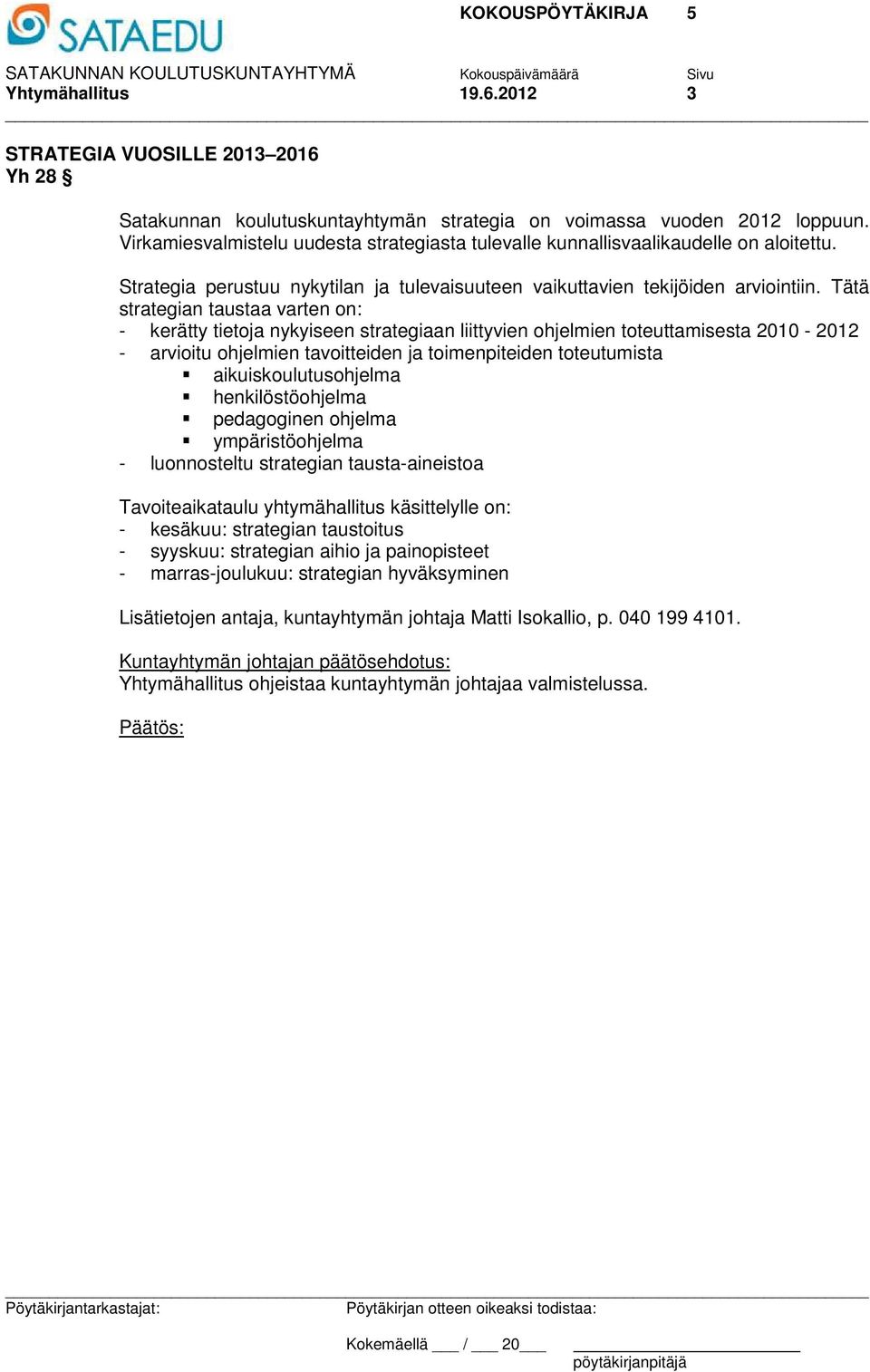 Tätä strategian taustaa varten on: - kerätty tietoja nykyiseen strategiaan liittyvien ohjelmien toteuttamisesta 2010-2012 - arvioitu ohjelmien tavoitteiden ja toimenpiteiden toteutumista