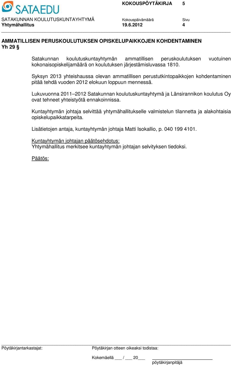 järjestämisluvassa 1810. Syksyn 2013 yhteishaussa olevan ammatillisen perustutkintopaikkojen kohdentaminen pitää tehdä vuoden 2012 elokuun loppuun mennessä.